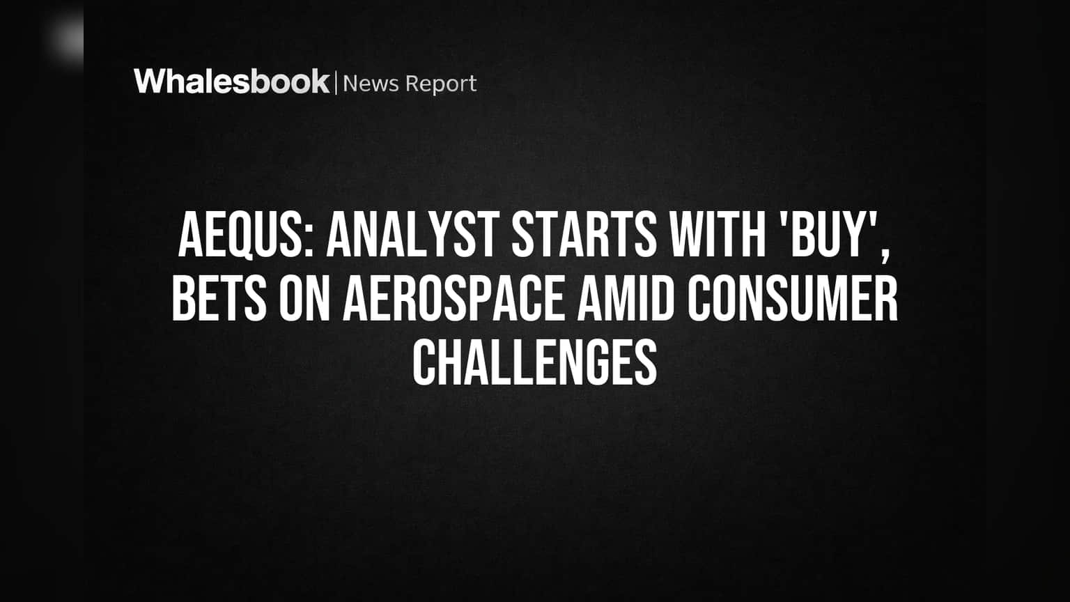 Aequs: Analyst Starts With 'Buy', Bets on Aerospace Amid Consumer Challenges