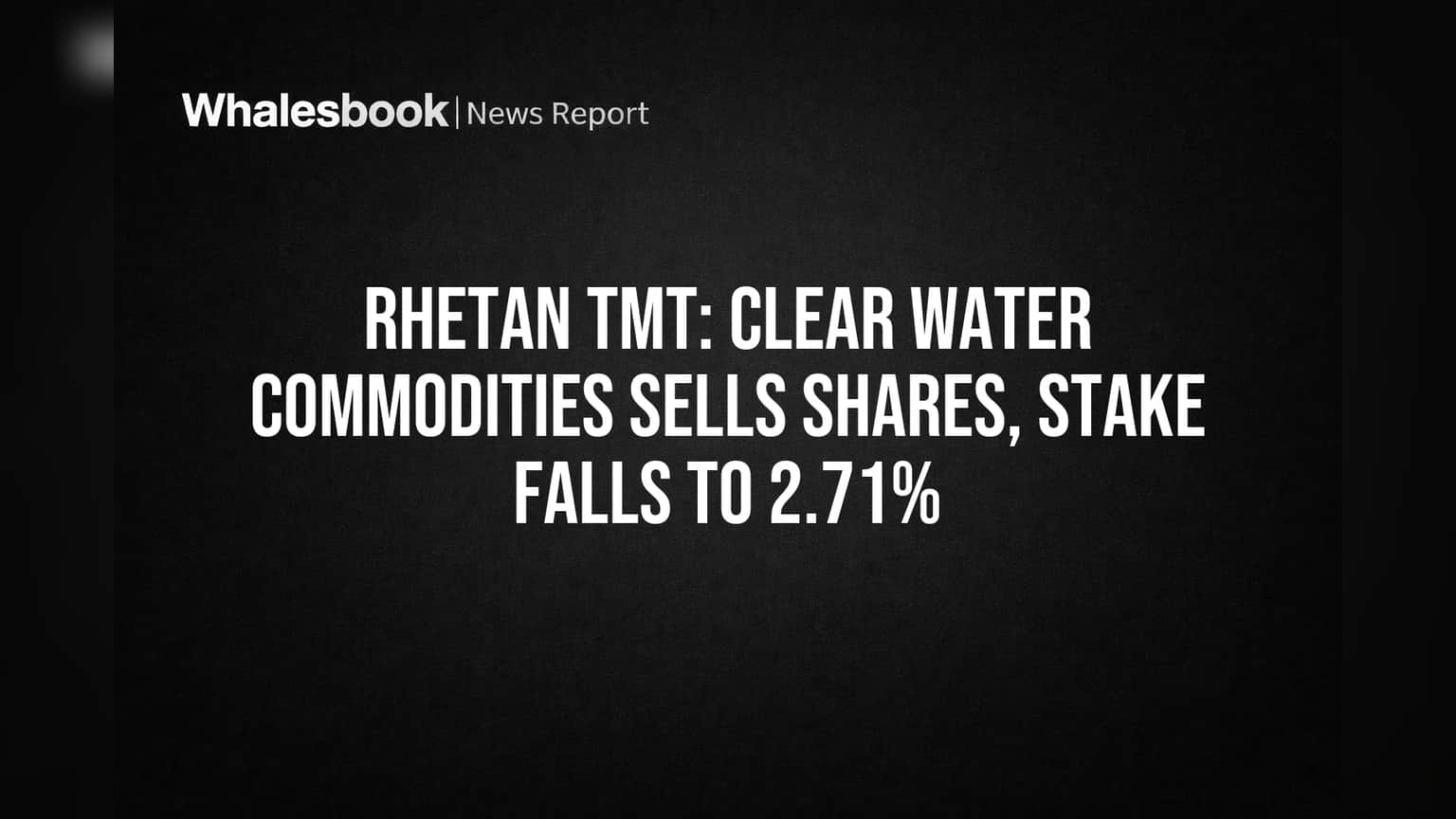 Rhetan TMT Share: गुंतवणूकदारांसाठी धोक्याची घंटा! Clear Water Commodities कडून मोठी Share विक्री