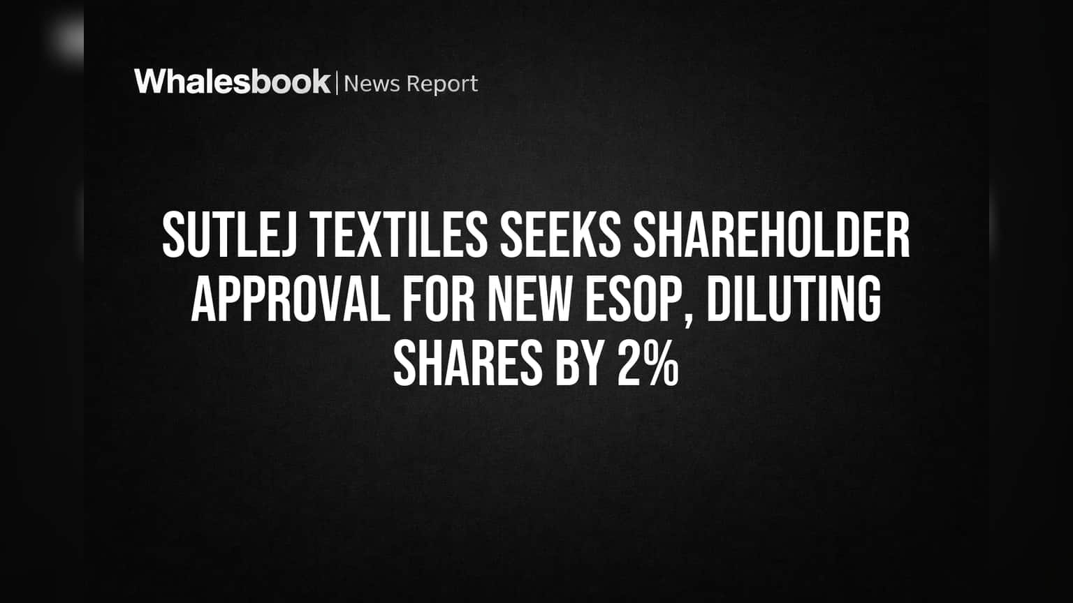 Sutlej Textiles Seeks Shareholder Approval for New ESOP, Diluting Shares by 2%