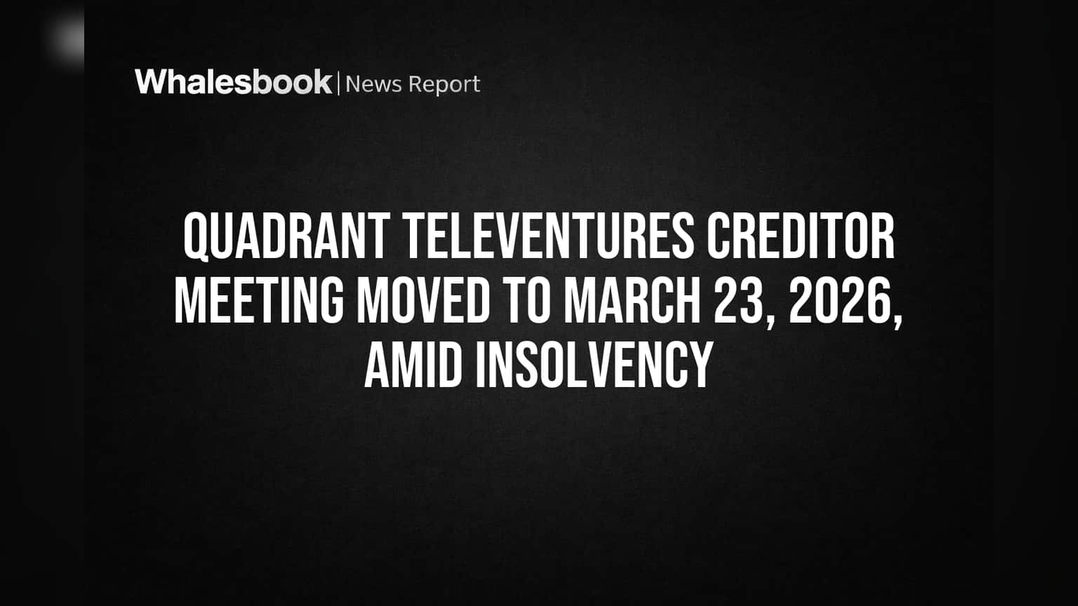 Quadrant Televentures Creditor Meeting Moved to March 23, 2026, Amid Insolvency