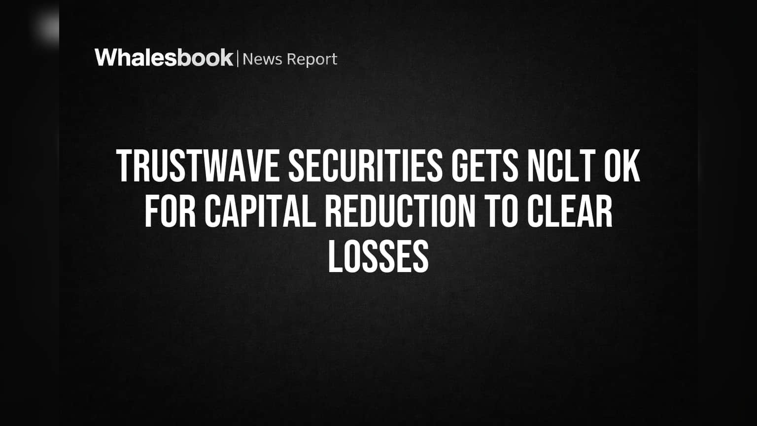 Trustwave Securities Gets NCLT OK for Capital Reduction to Clear Losses