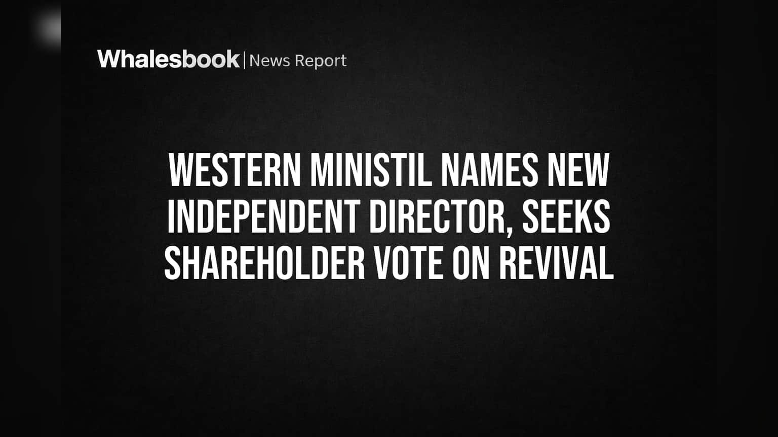 Western Ministil Names New Independent Director, Seeks Shareholder Vote on Revival