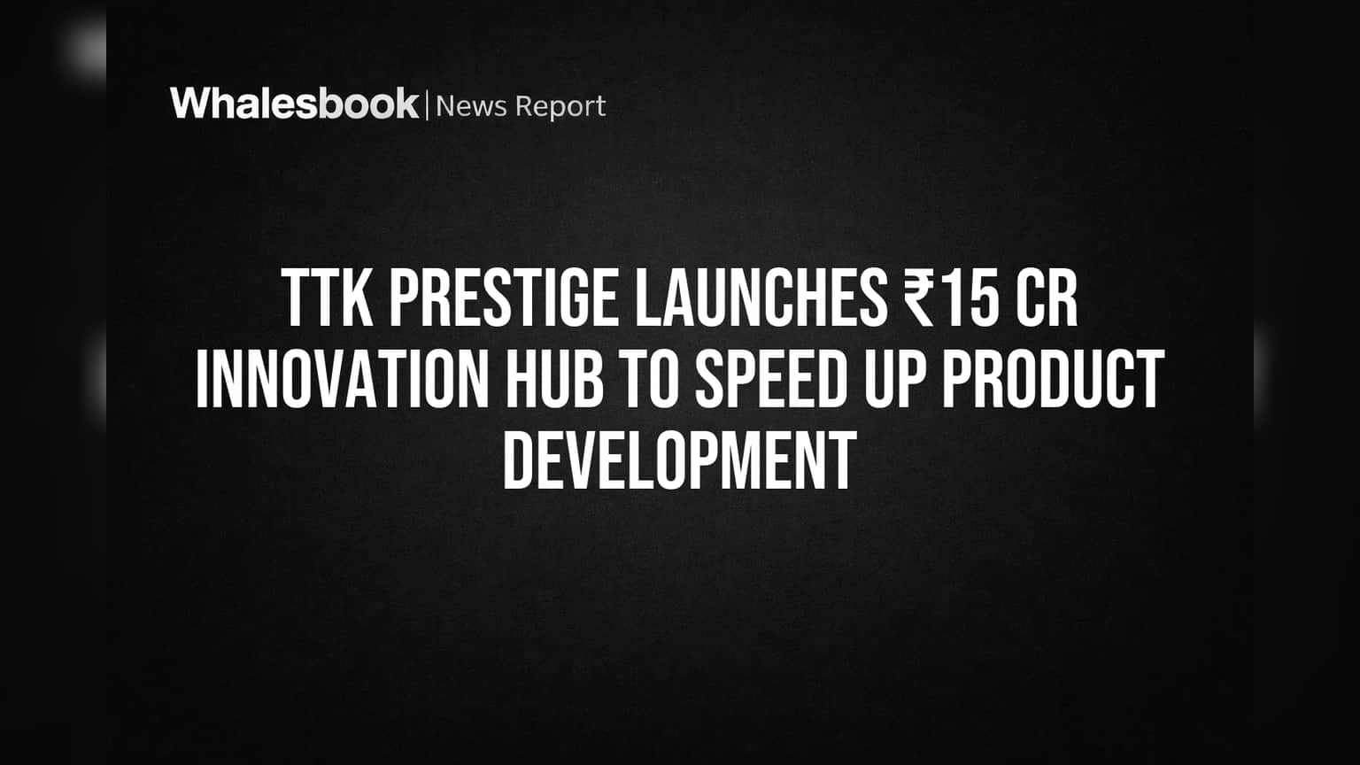 TTK Prestige ची मोठी चाल! ₹15 कोटींचा नवा 'इनोव्हेशन हब' सुरू, उत्पादने आता वेगाने बनणार!