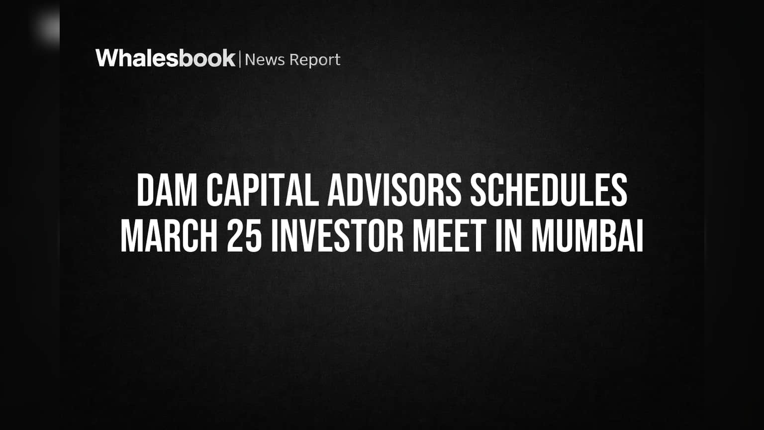 DAM Capital Advisors Schedules March 25 Investor Meet in Mumbai