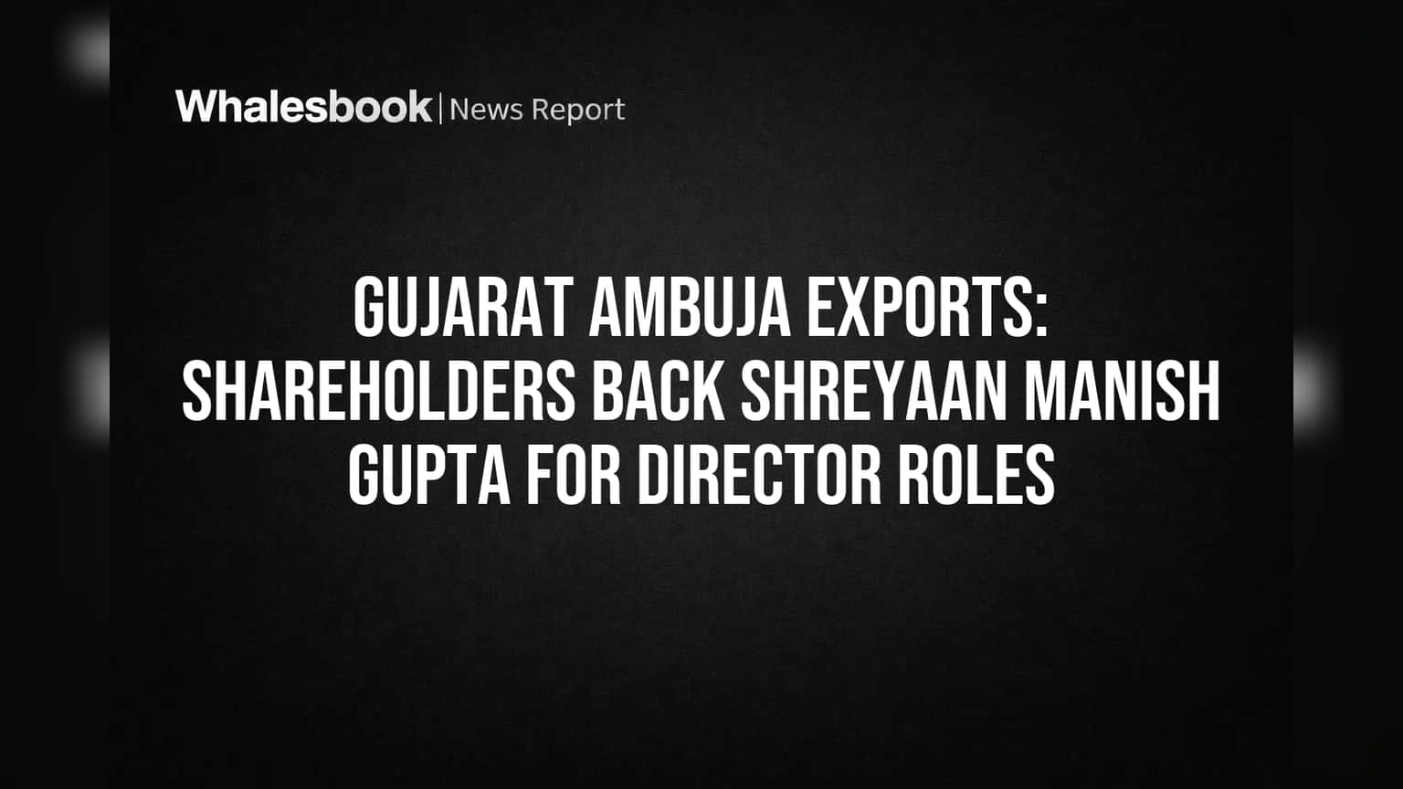 Gujarat Ambuja Exports: Shareholders Back Shreyaan Manish Gupta for Director Roles