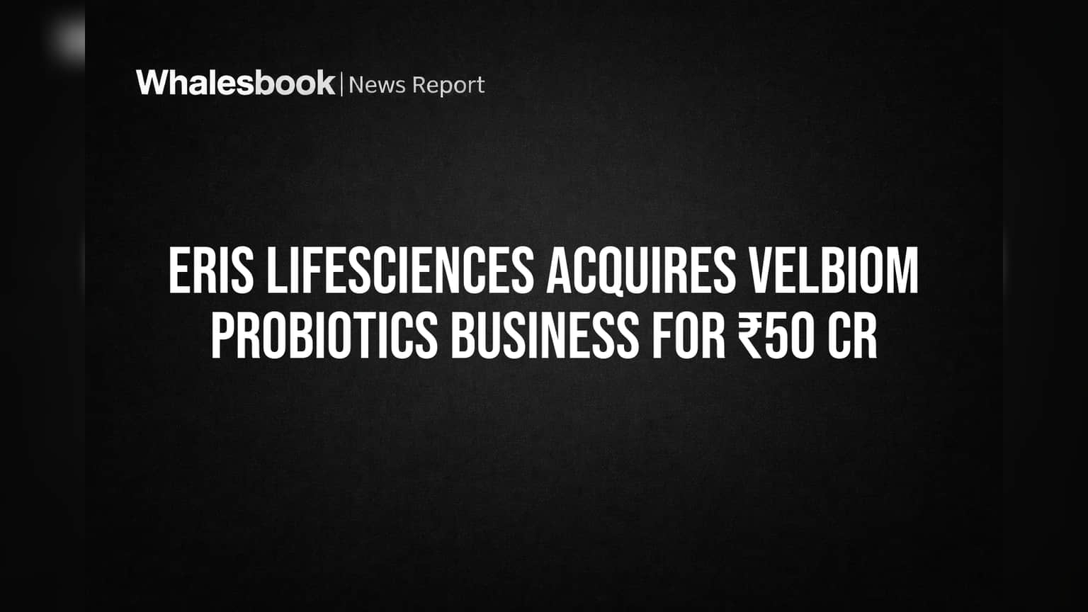 Eris Lifesciences Acquires Velbiom Probiotics Business for ₹50 Cr