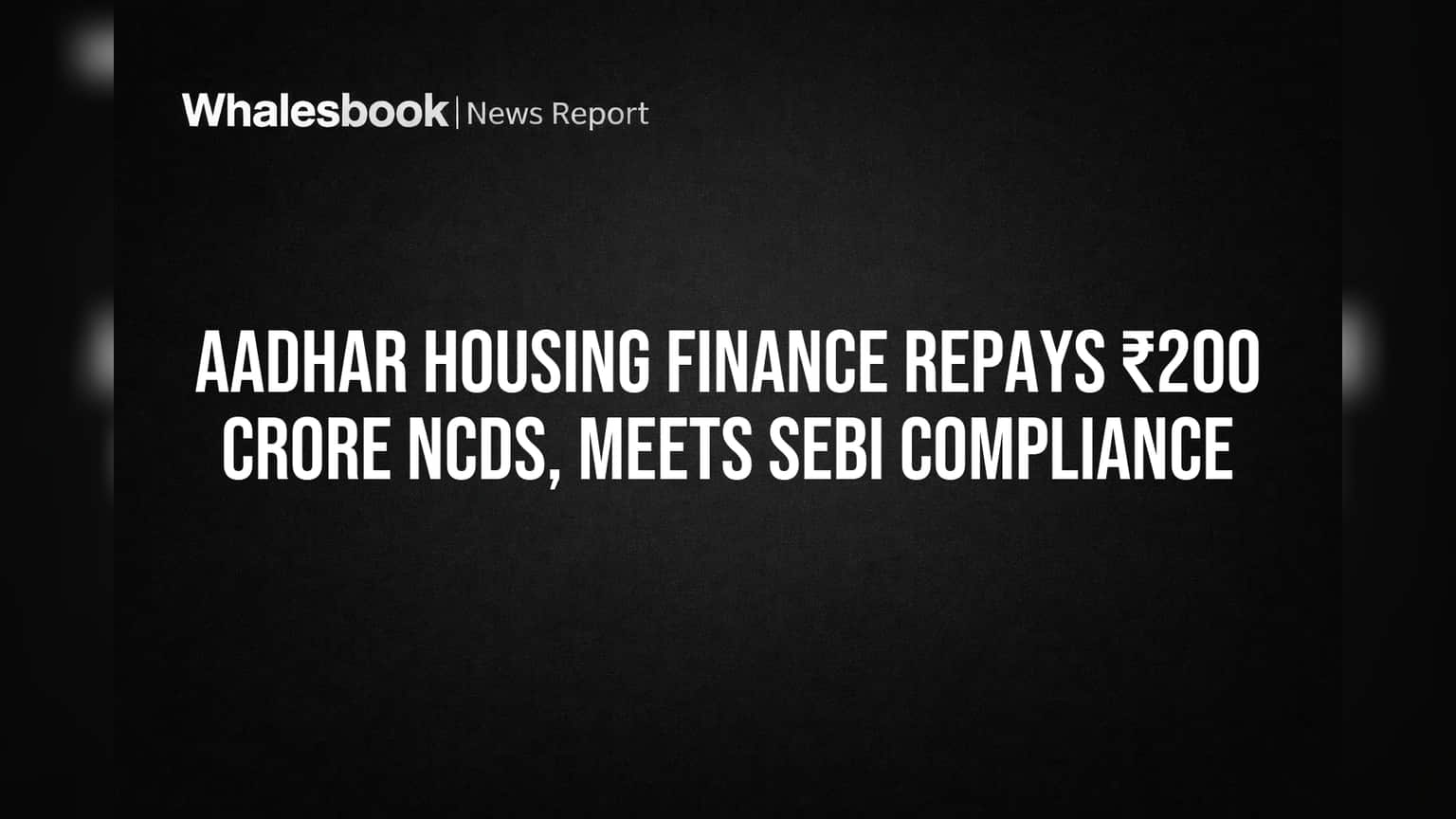 Aadhar Housing Finance Repays ₹200 Crore NCDs, Meets SEBI Compliance