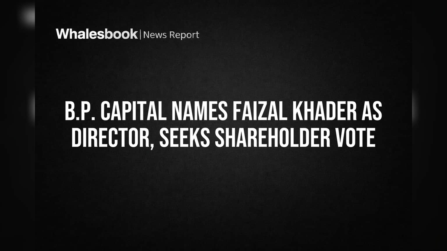 B.P. Capital Names Faizal Khader as Director, Seeks Shareholder Vote