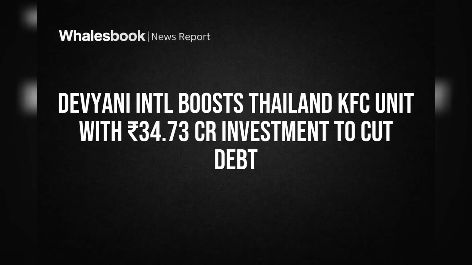 Devyani Intl Boosts Thailand KFC Unit With ₹34.73 Cr Investment to Cut Debt