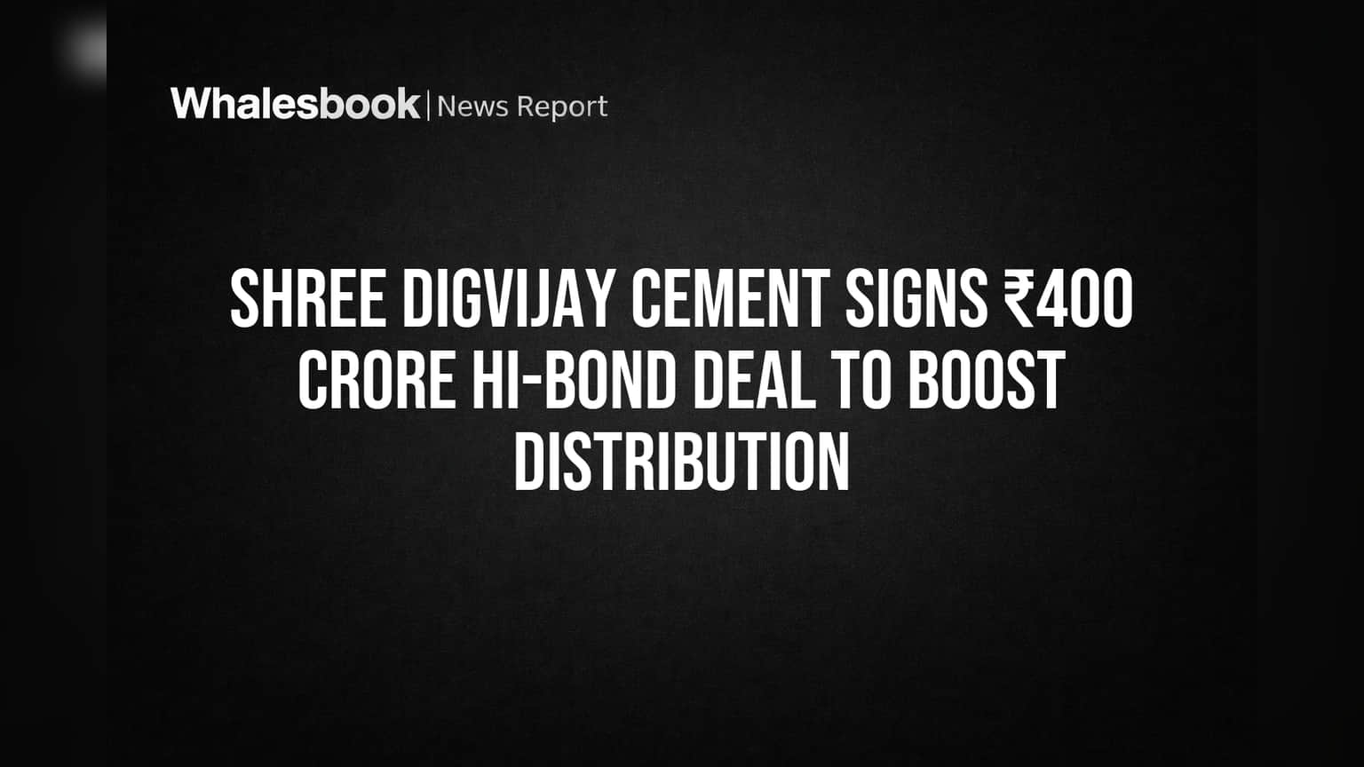 Shree Digvijay Cement Signs ₹400 Crore Hi-Bond Deal to Boost Distribution
