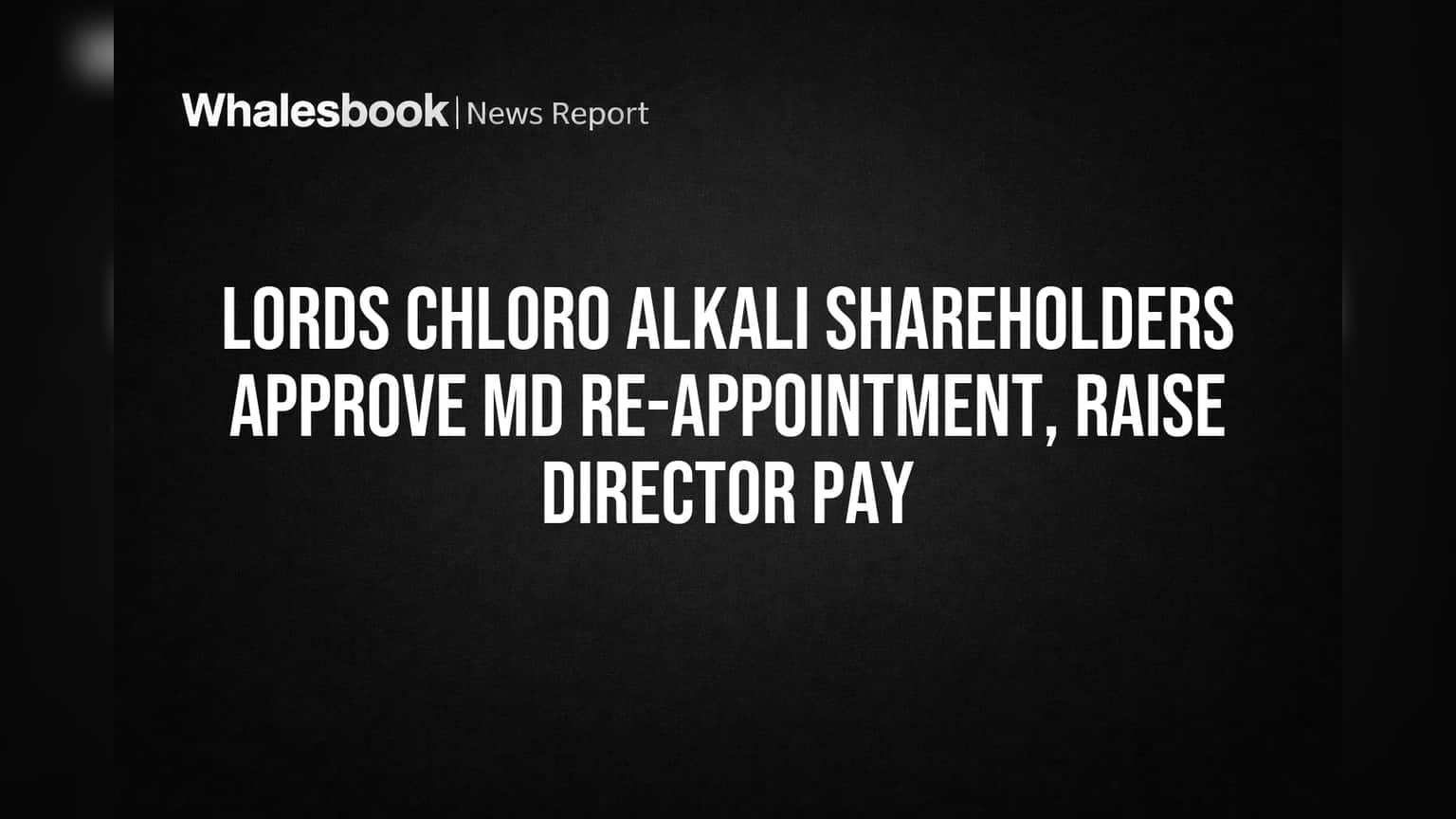 Lords Chloro Alkali: MD பதவி நீட்டிப்புக்கு ஒப்புதல்! பங்குதாரர்கள் அதிரடி ஆதரவு!