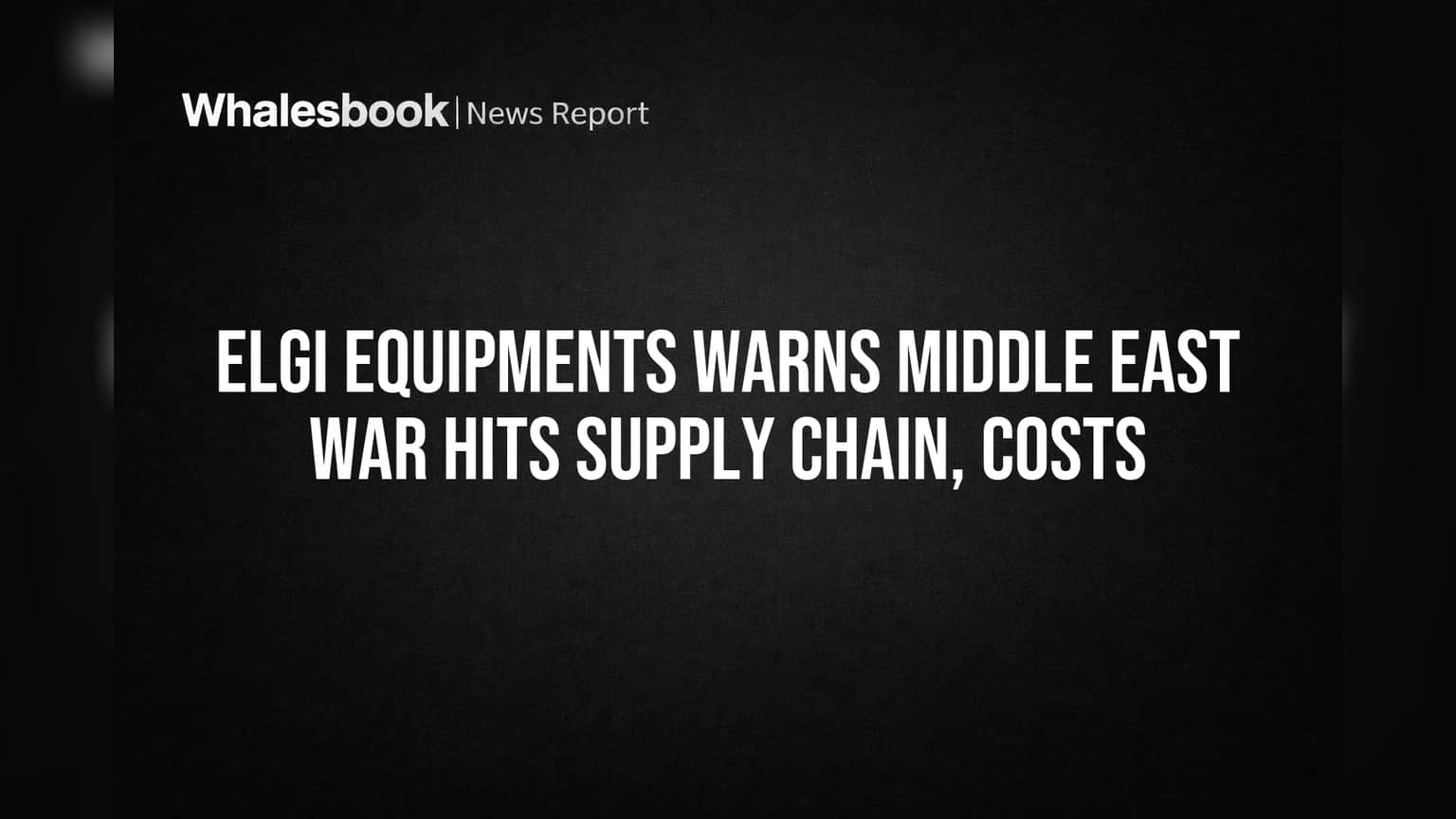 ELGI Equipments Warns Middle East War Hits Supply Chain, Costs
