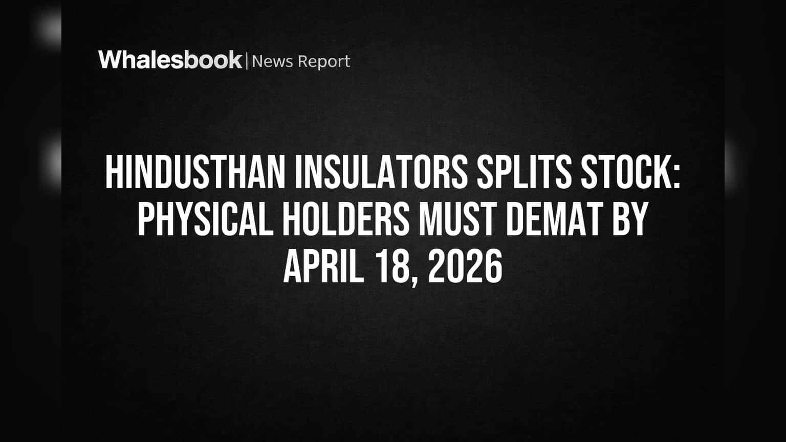 Hindusthan Insulators Splits Stock: Physical Holders Must Demat by April 18, 2026