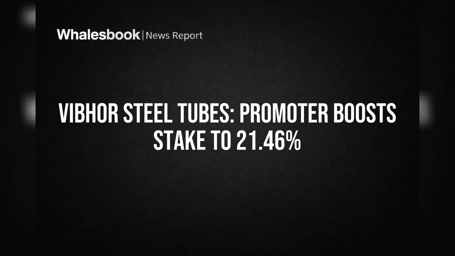 Vibhor Steel Tubes: Promoter Boosts Stake to 21.46%
