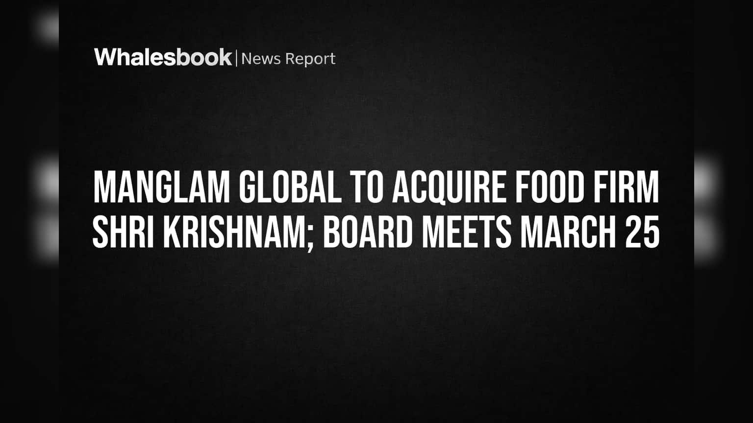 Manglam Global चा अन्न उद्योगात मोठा प्रवेश! Shri Krishnam Industries च्या अधिग्रहणाची (Acquisition) तयारी