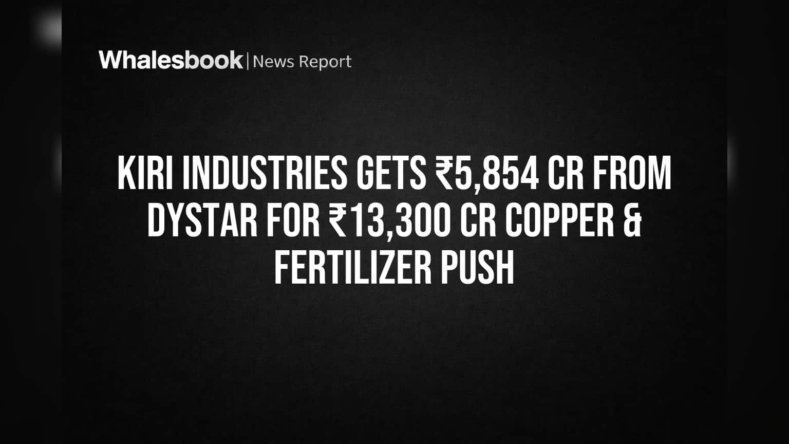 Kiri Industries: DyStar કેસમાં ₹5,854 કરોડ મળ્યા, હવે ₹13,300 કરોડના કોપર અને ફર્ટિલાઇઝર પ્રોજેક્ટ્સ શરૂ