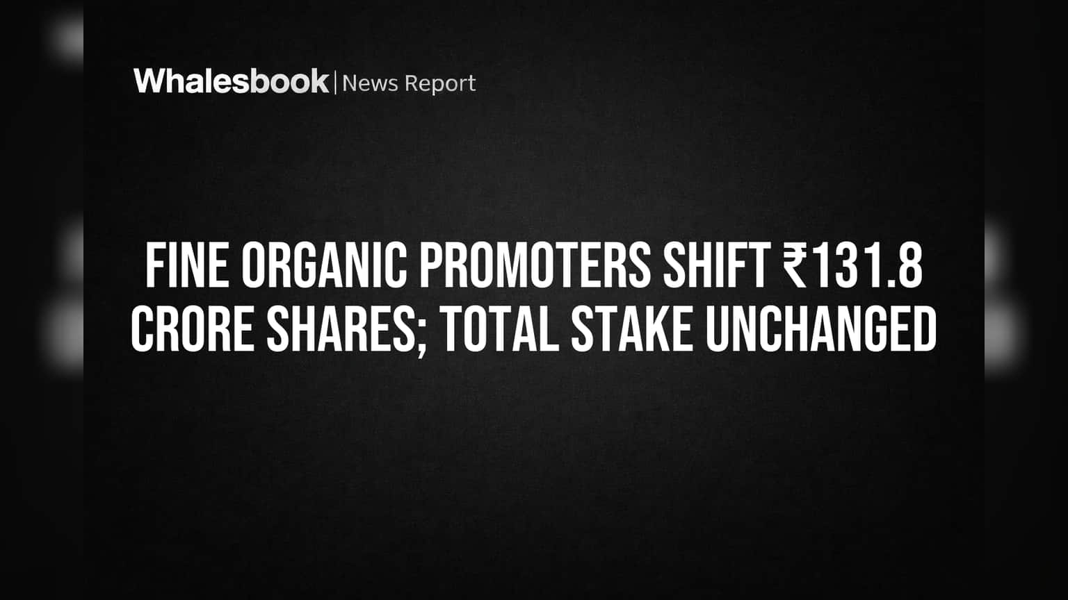 Fine Organic Promoters Shift ₹131.8 Crore Shares; Total Stake Unchanged