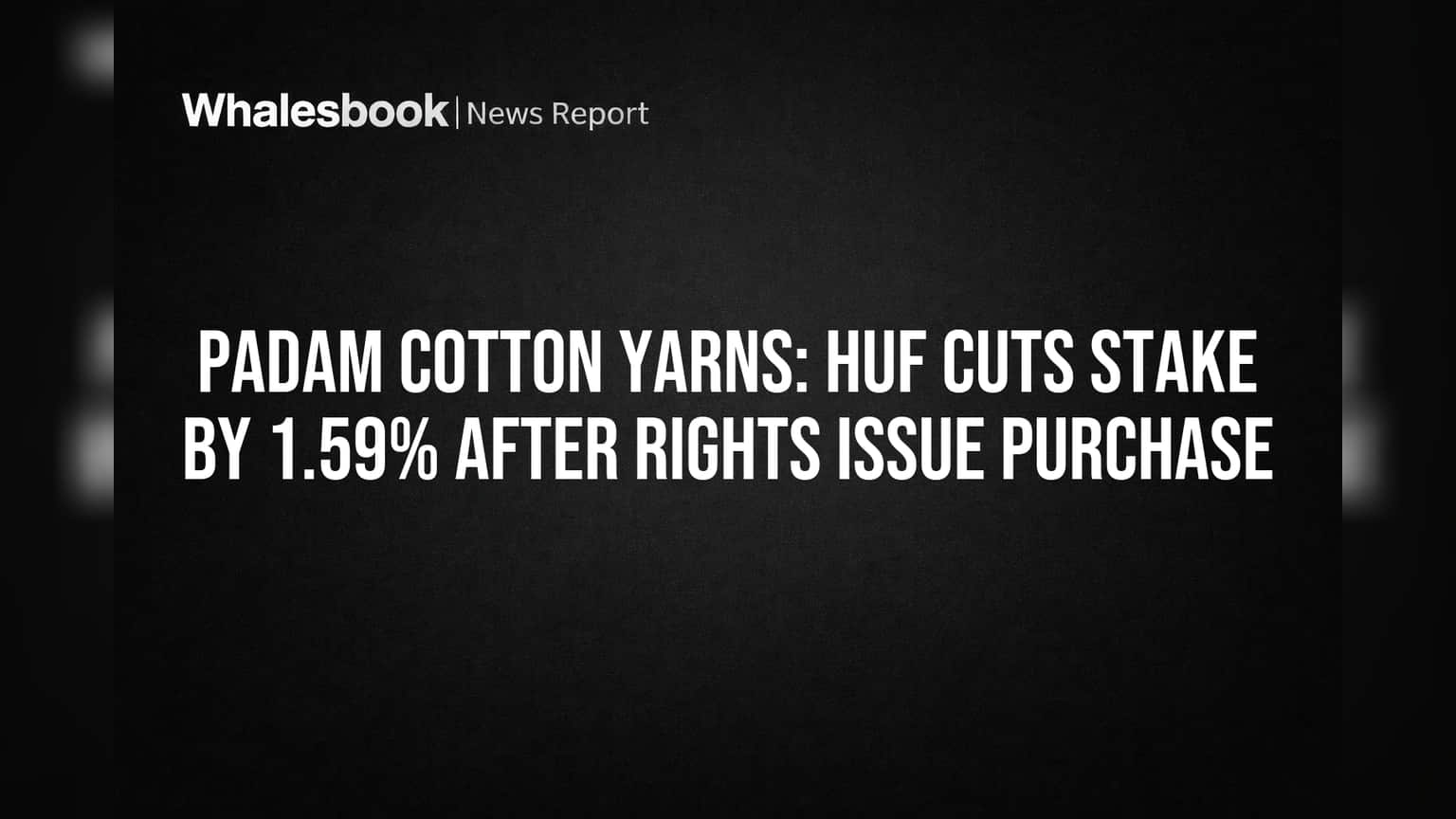 Padam Cotton Yarns: HUF Cuts Stake by 1.59% After Rights Issue Purchase
