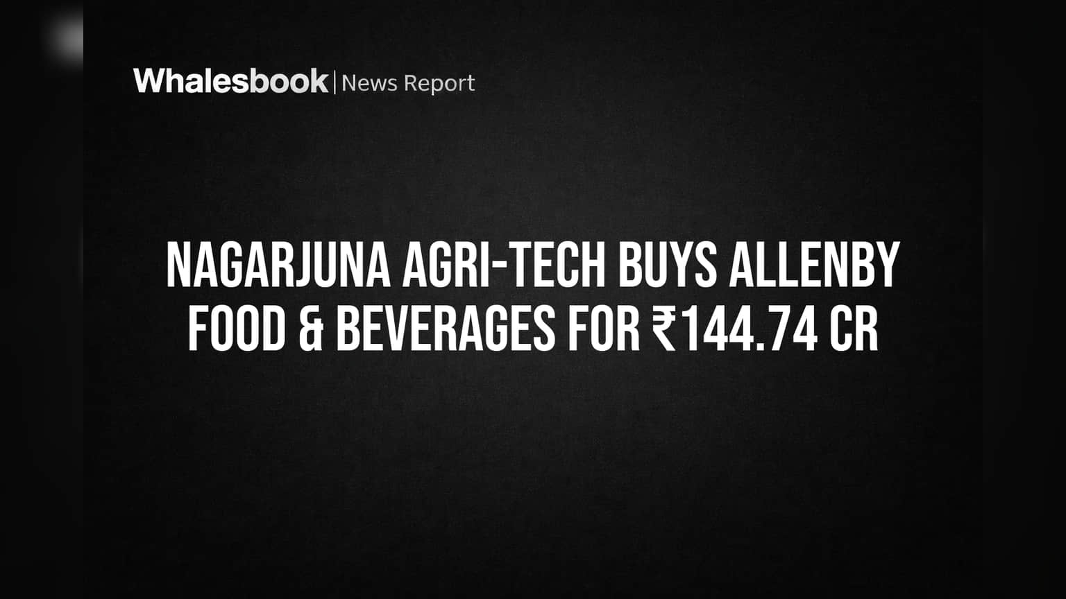 Nagarjuna Agri-Tech चा मोठा डाव! ₹144 कोटींमध्ये घेतली अन्न कंपनी, आता 'हे' प्रोडक्ट्स बनवणार