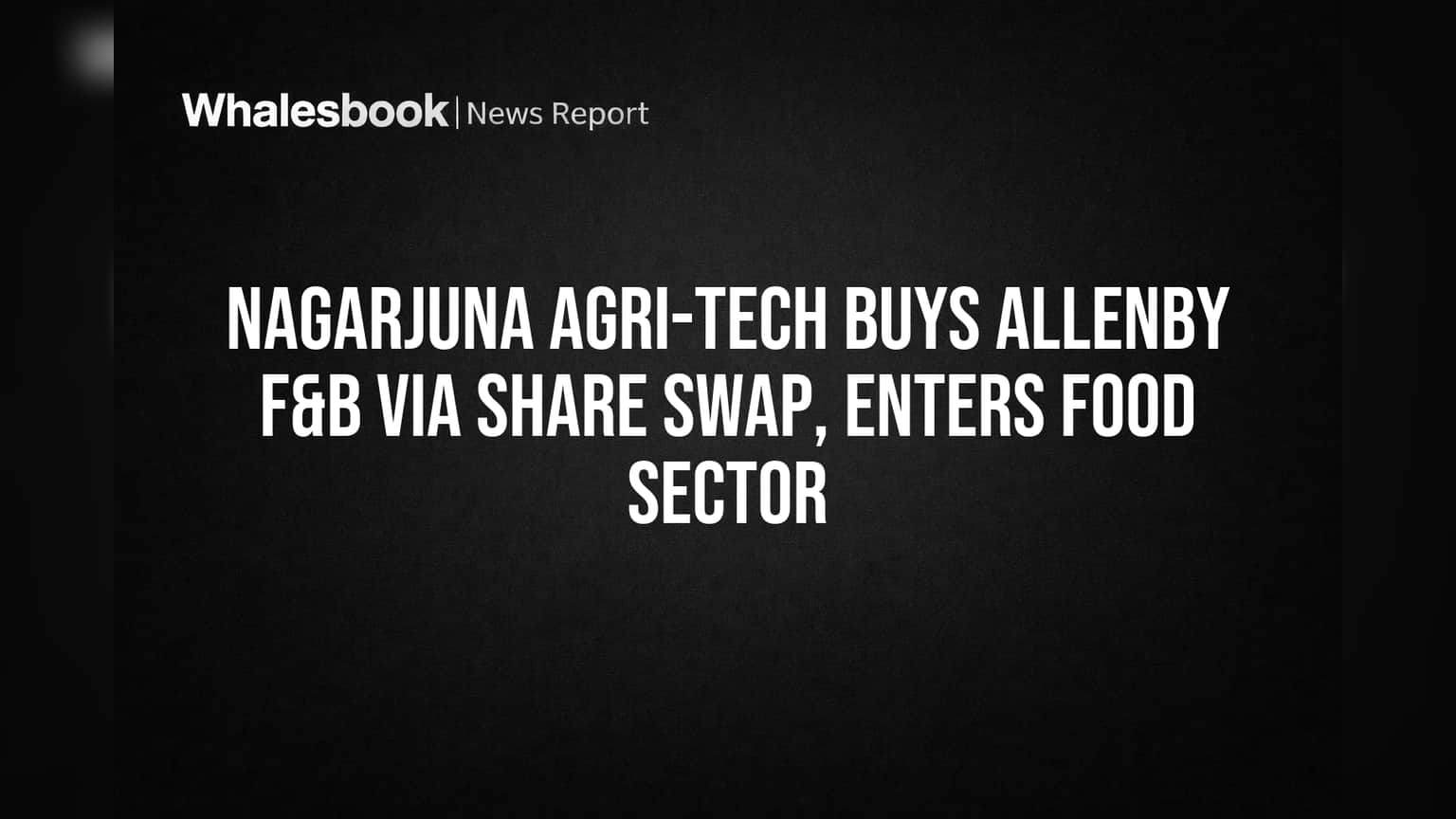 Nagarjuna Agri-Tech Buys Allenby F&B Via Share Swap, Enters Food Sector