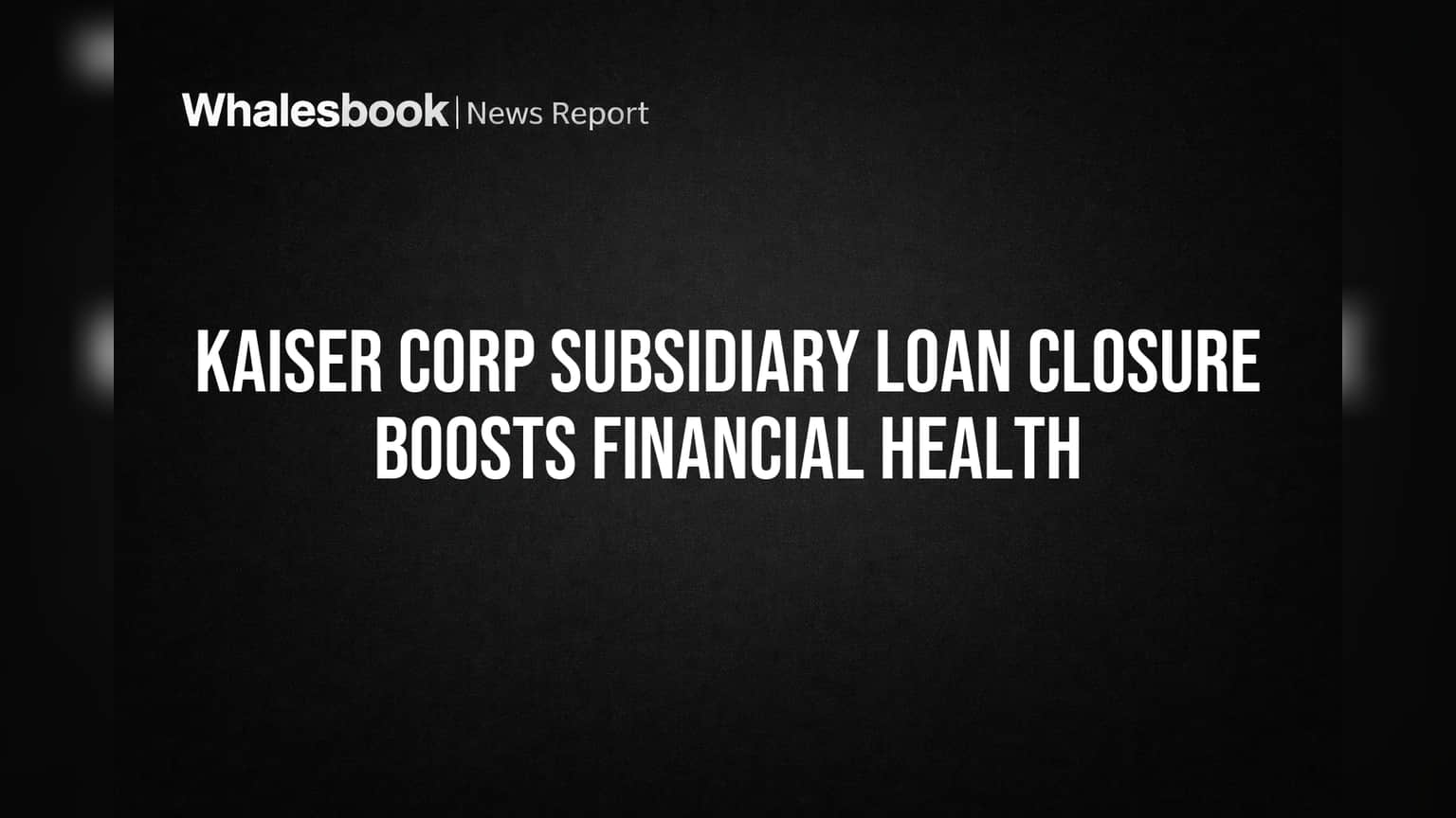 Kaiser Corp Subsidiary Loan Closure Boosts Financial Health