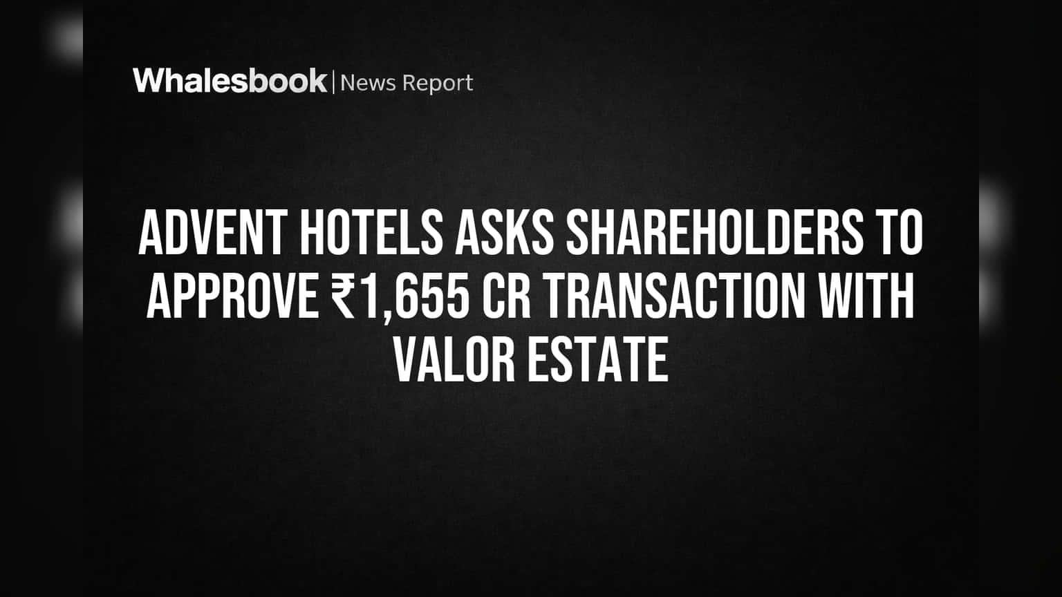 Advent Hotels નો મોટો સોદો: Valor Estate સાથે ₹1,655 કરોડની ડીલ માટે શેરહોલ્ડર્સની મંજૂરી માંગવામાં આવી