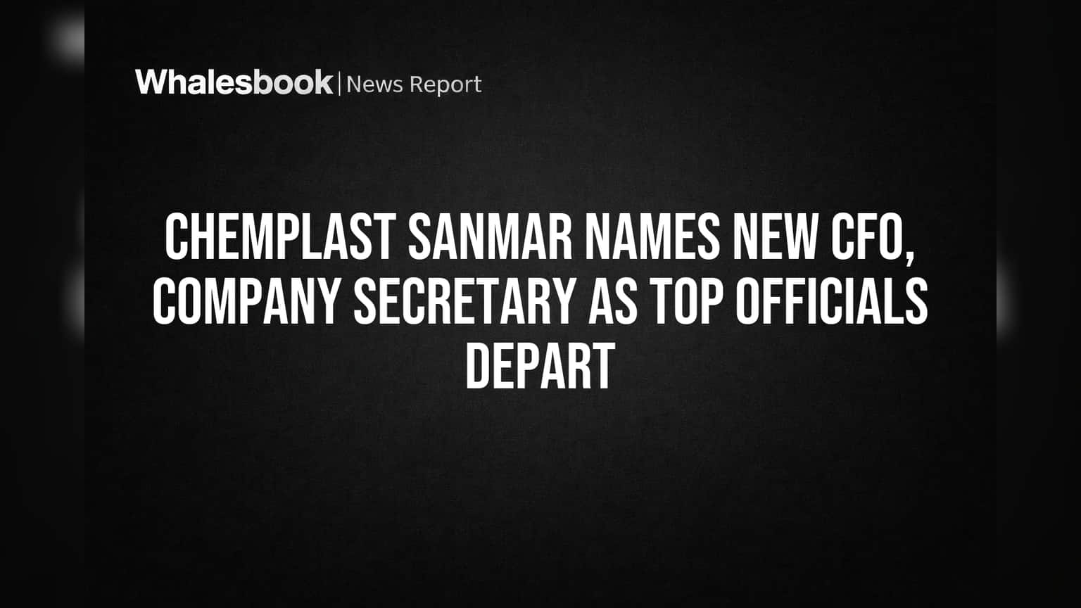 Chemplast Sanmar Names New CFO, Company Secretary as Top Officials Depart