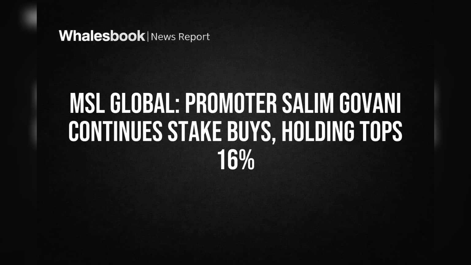 MSL Global: Promoter Salim Govani Continues Stake Buys, Holding Tops 16%
