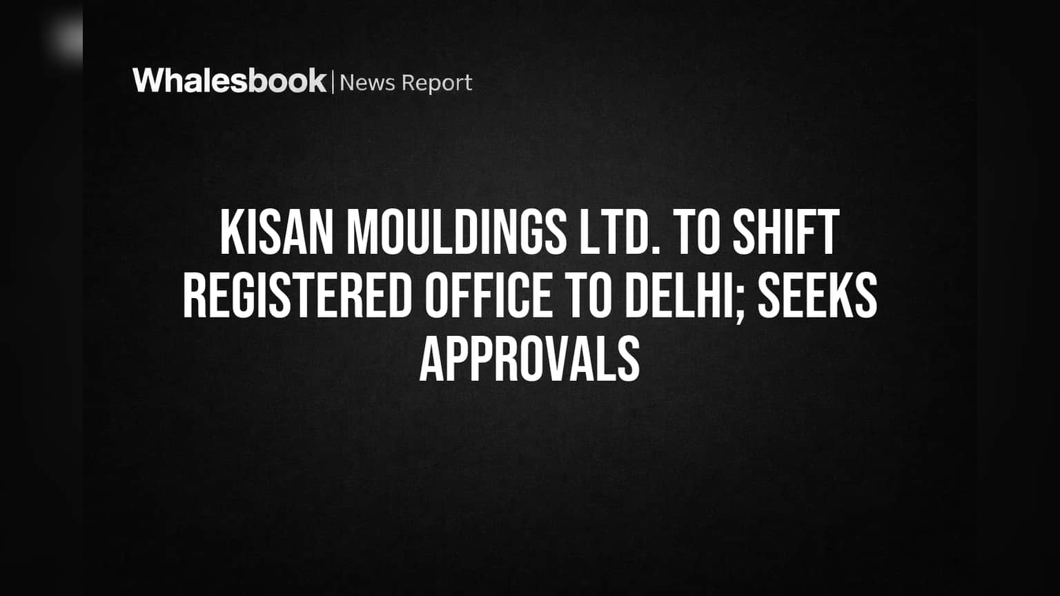 Kisan Mouldings Ltd.: मोठे बदल! नोंदणीकृत कार्यालय महाराष्ट्रातून दिल्लीत हलवण्याचा निर्णय; परवानगी मिळवणं गरजेचं