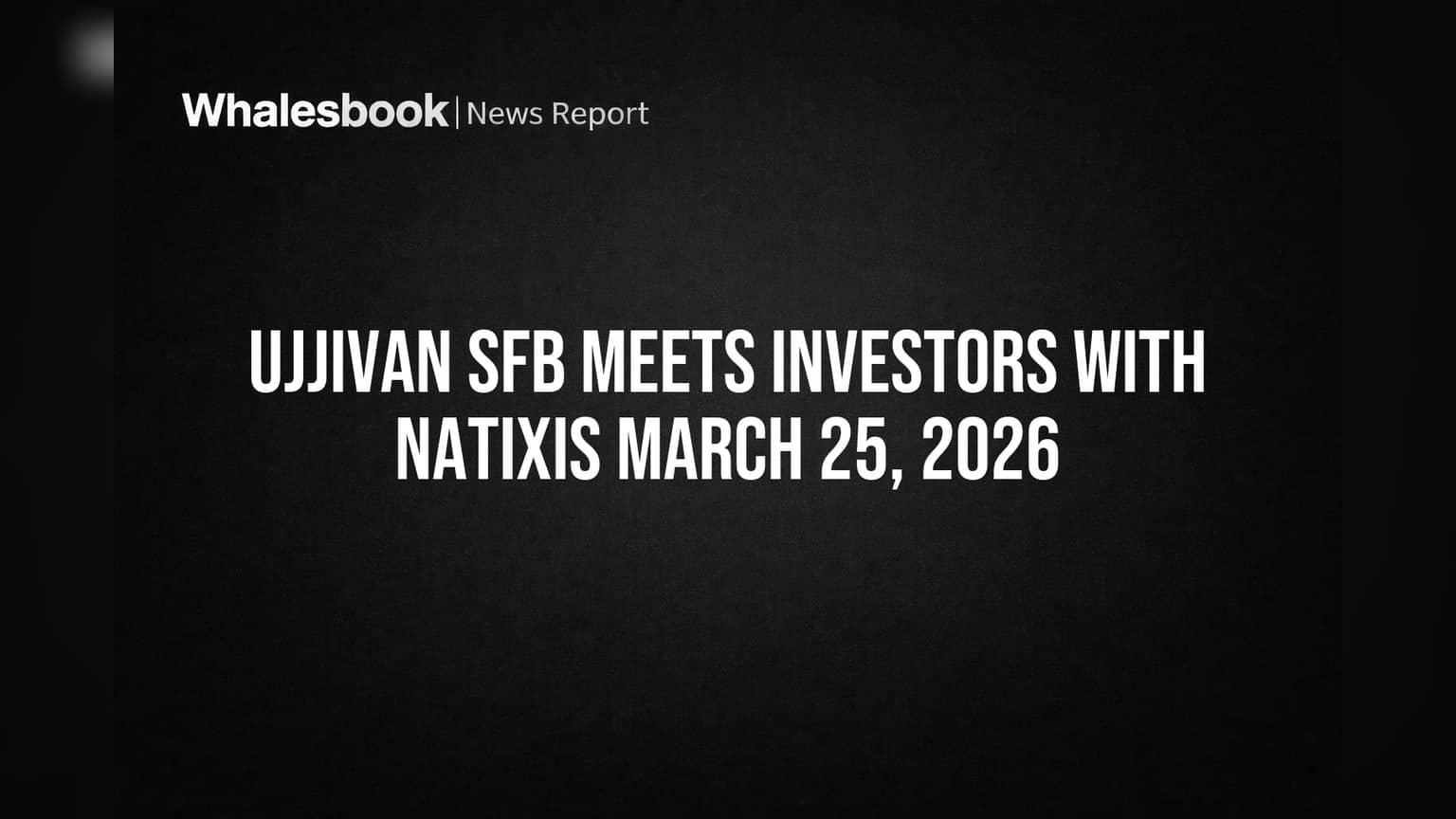 Ujjivan SFB Meets Investors with Natixis March 25, 2026