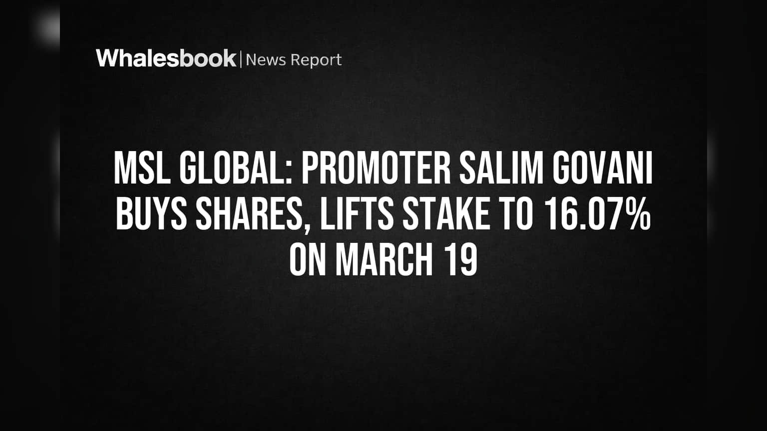 MSL Global: Promoter Salim Govani Buys Shares, Lifts Stake to 16.07% on March 19