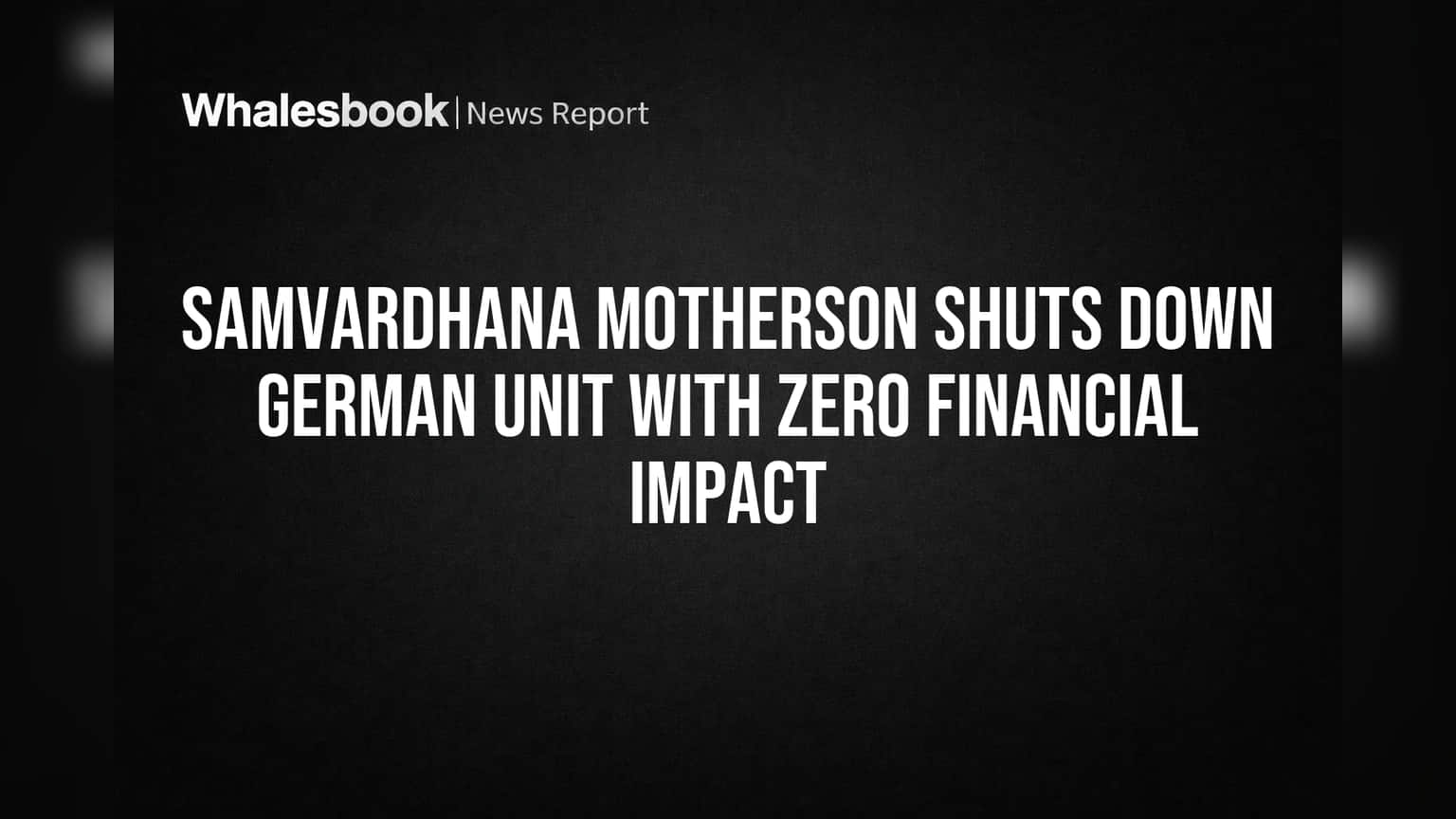 Samvardhana Motherson Shuts Down German Unit With Zero Financial Impact