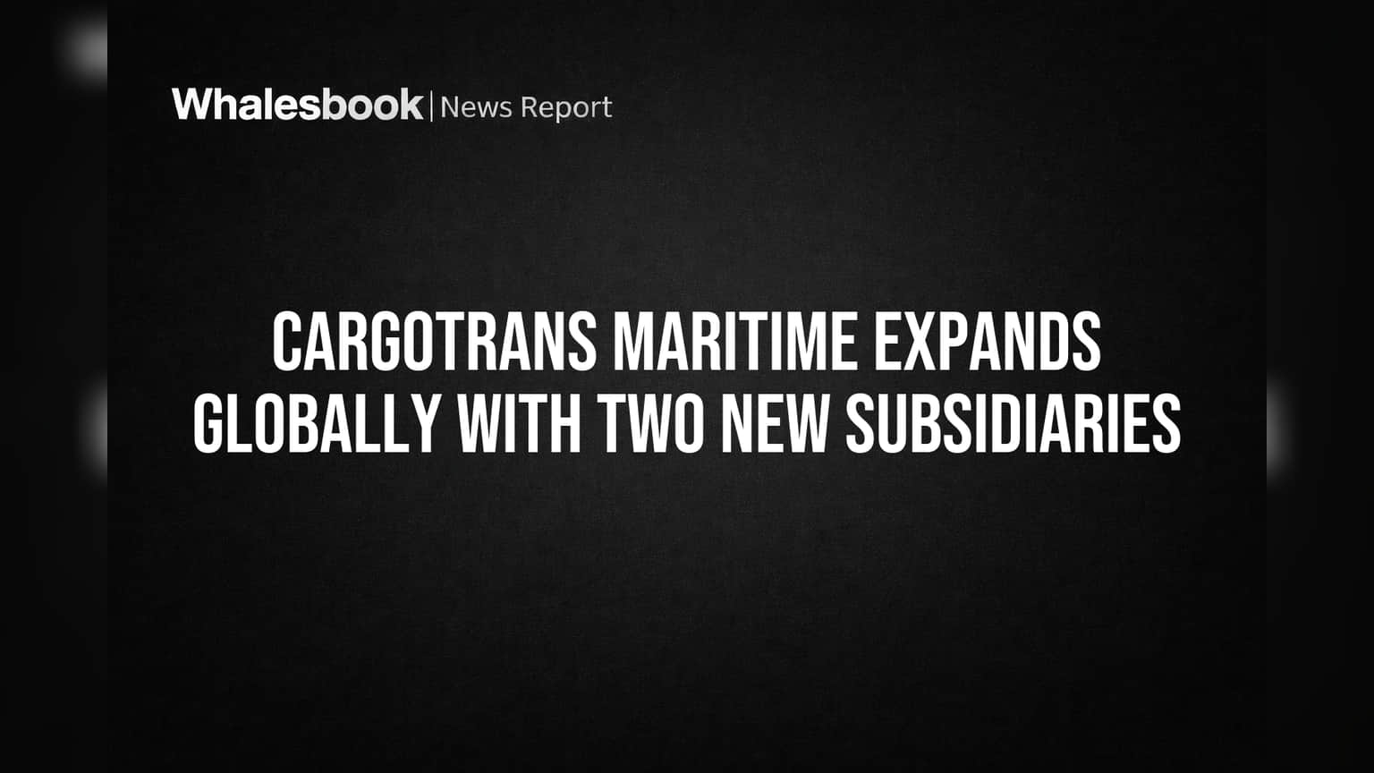 Cargotrans Maritime Expands Globally With Two New Subsidiaries