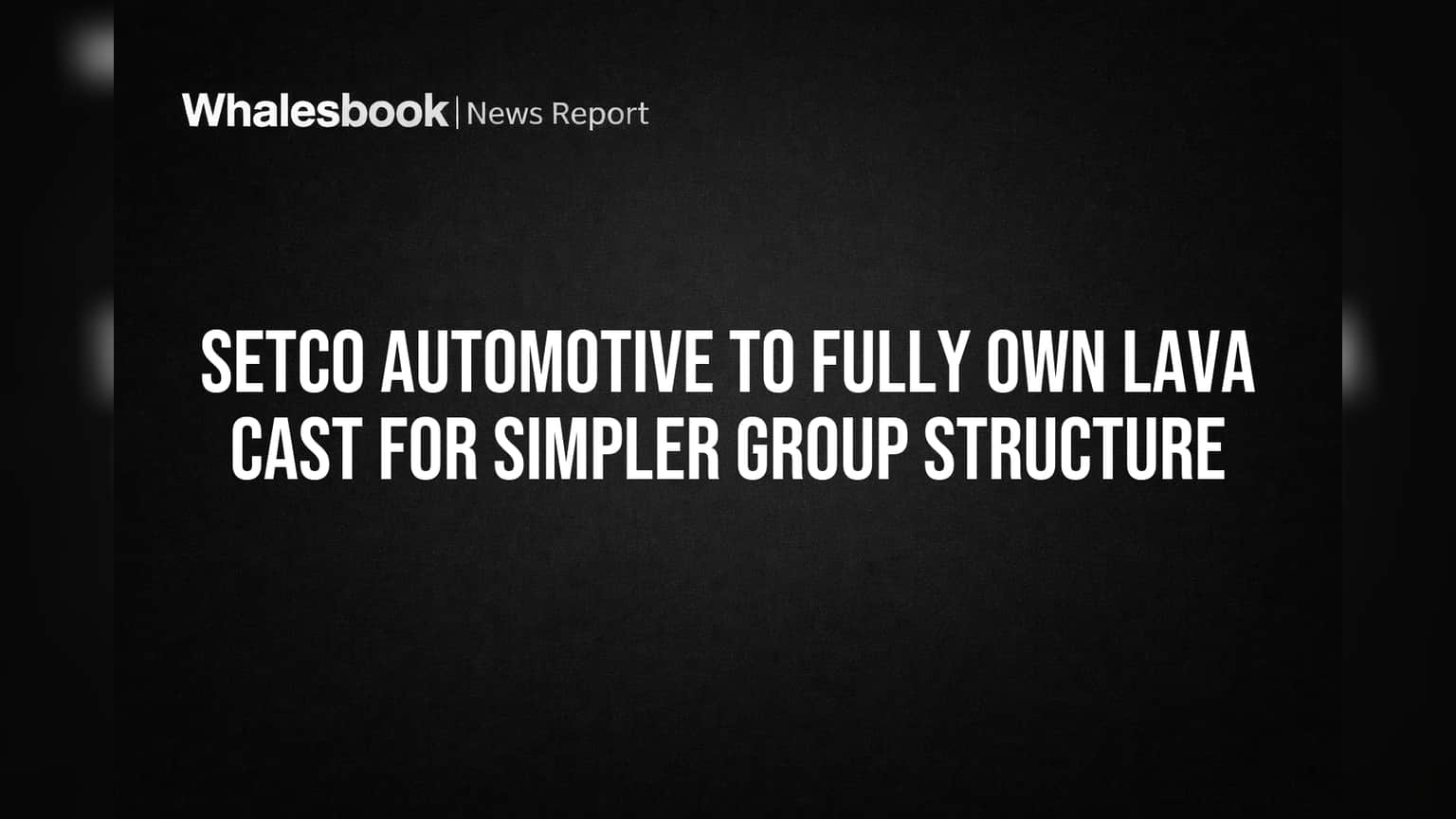 Setco Automotive to Fully Own Lava Cast for Simpler Group Structure