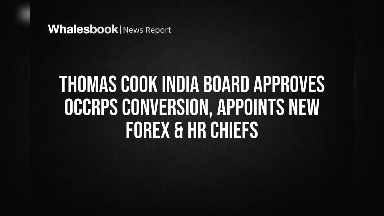 Thomas Cook India Board: મોટા નિર્ણયો! લોનને OCCRPS માં રૂપાંતરિત કરાયા, નવા HR અને Forex ચીફની નિમણૂક