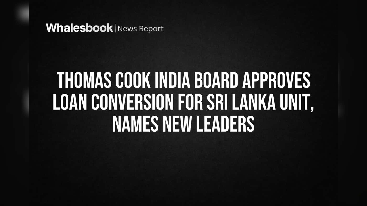 Thomas Cook India: શ્રીલંકા યુનિટમાં મોટા ફેરફાર! લોનનું રૂપાંતર મંજૂર, નવા નેતૃત્વની નિમણૂક