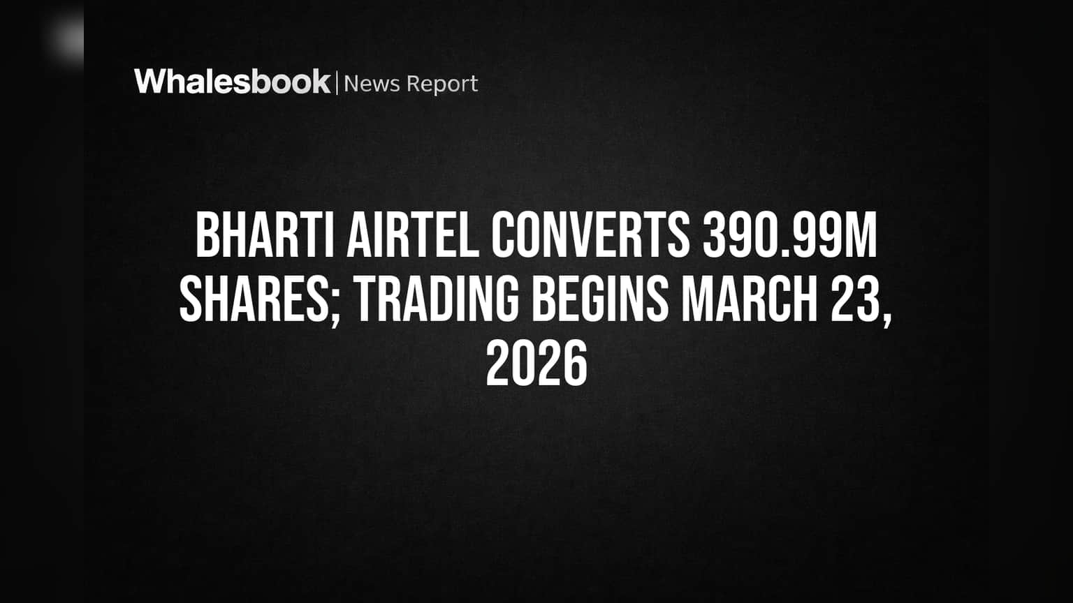 Bharti Airtel Update: **39 कोटींहून अधिक** शेअर्स झाले Fully Paid, **23 मार्च 2026** पासून ट्रेडिंग सुरू!