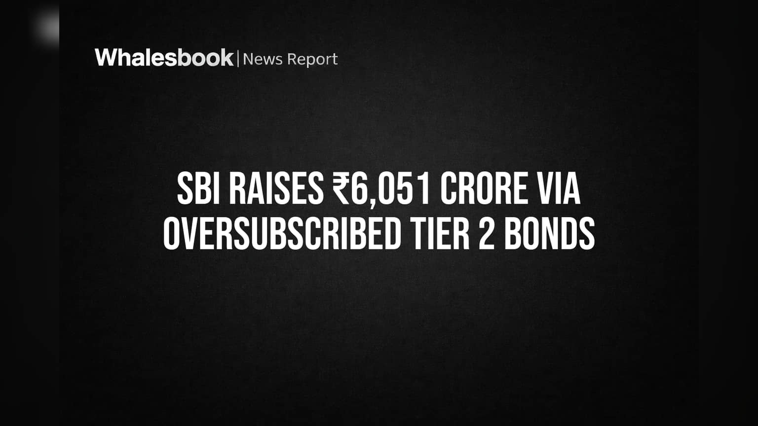 SBI Bond Issue: ₹6,051 கோடி திரட்டப்பட்டது! முதலீட்டாளர்கள் ஆர்வம் காட்டியது எப்படி?