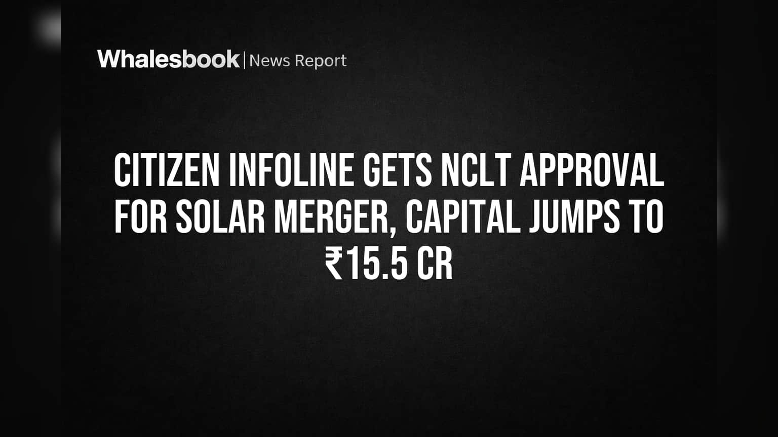 Citizen Infoline Gets NCLT Approval for Solar Merger, Capital Jumps to ₹15.5 Cr