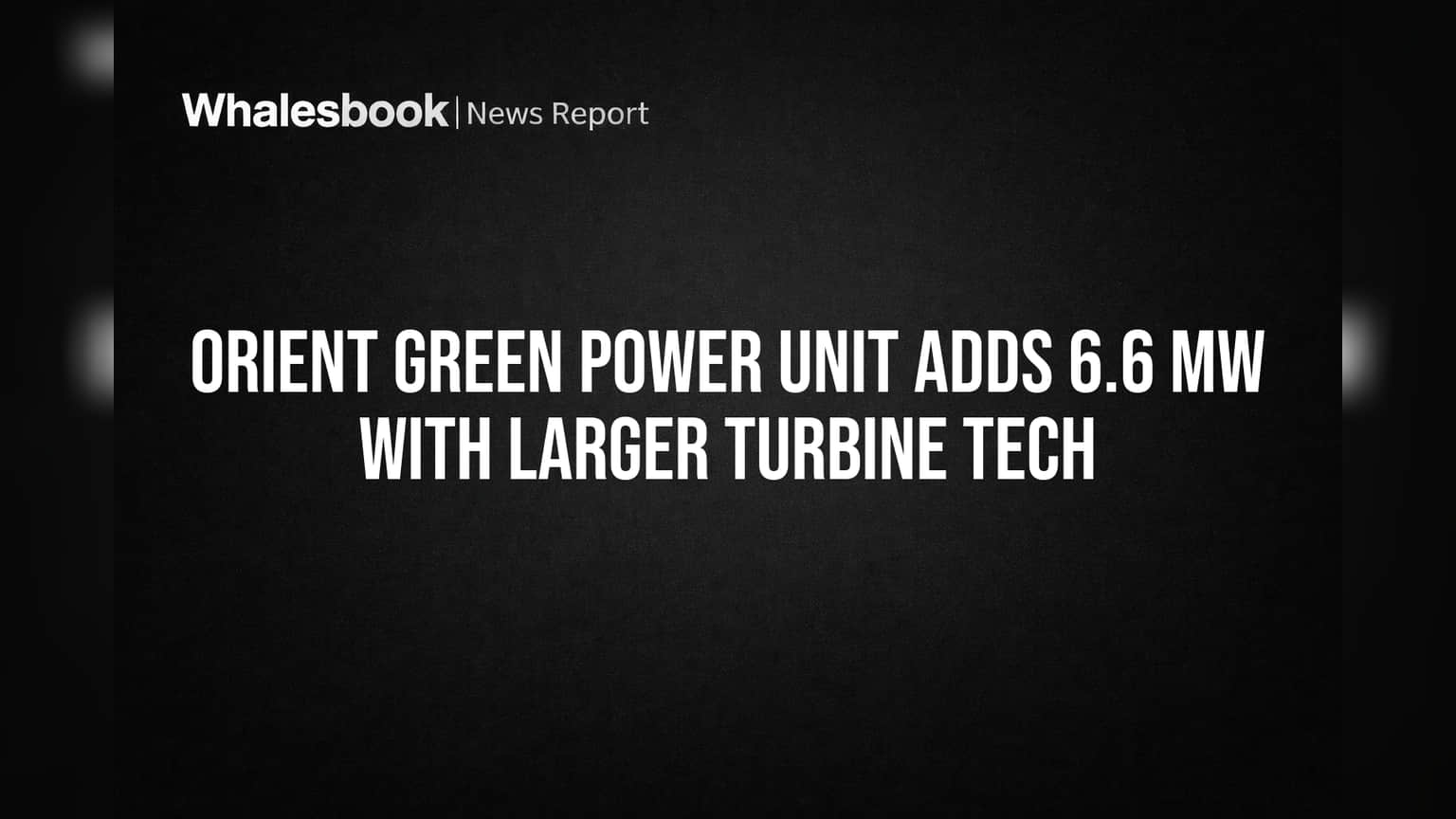 Orient Green Power unit adds 6.6 MW with larger turbine tech