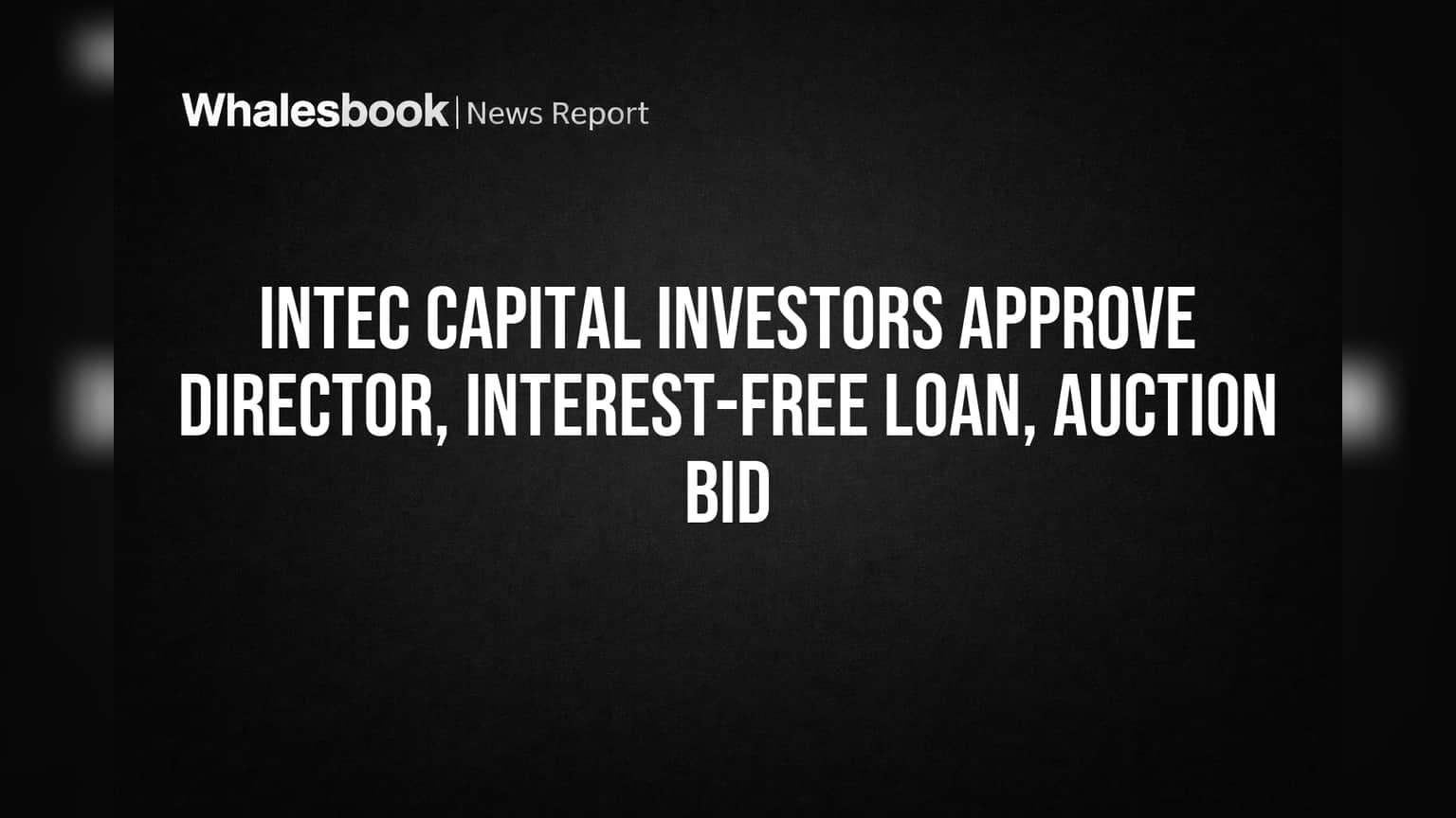 Intec Capital Investors Approve Director, Interest-Free Loan, Auction Bid