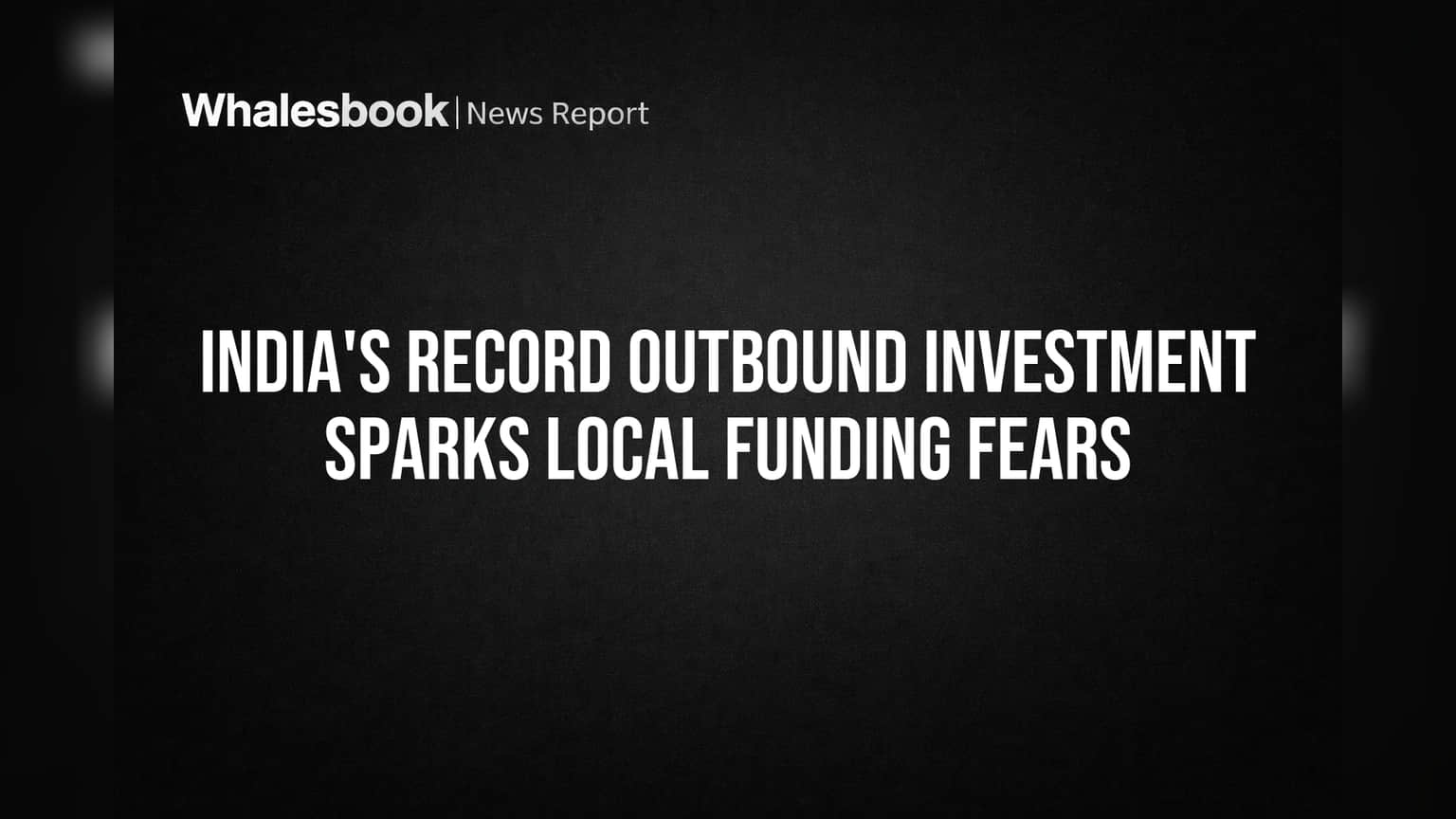 India's Record Outbound Investment Sparks Local Funding Fears