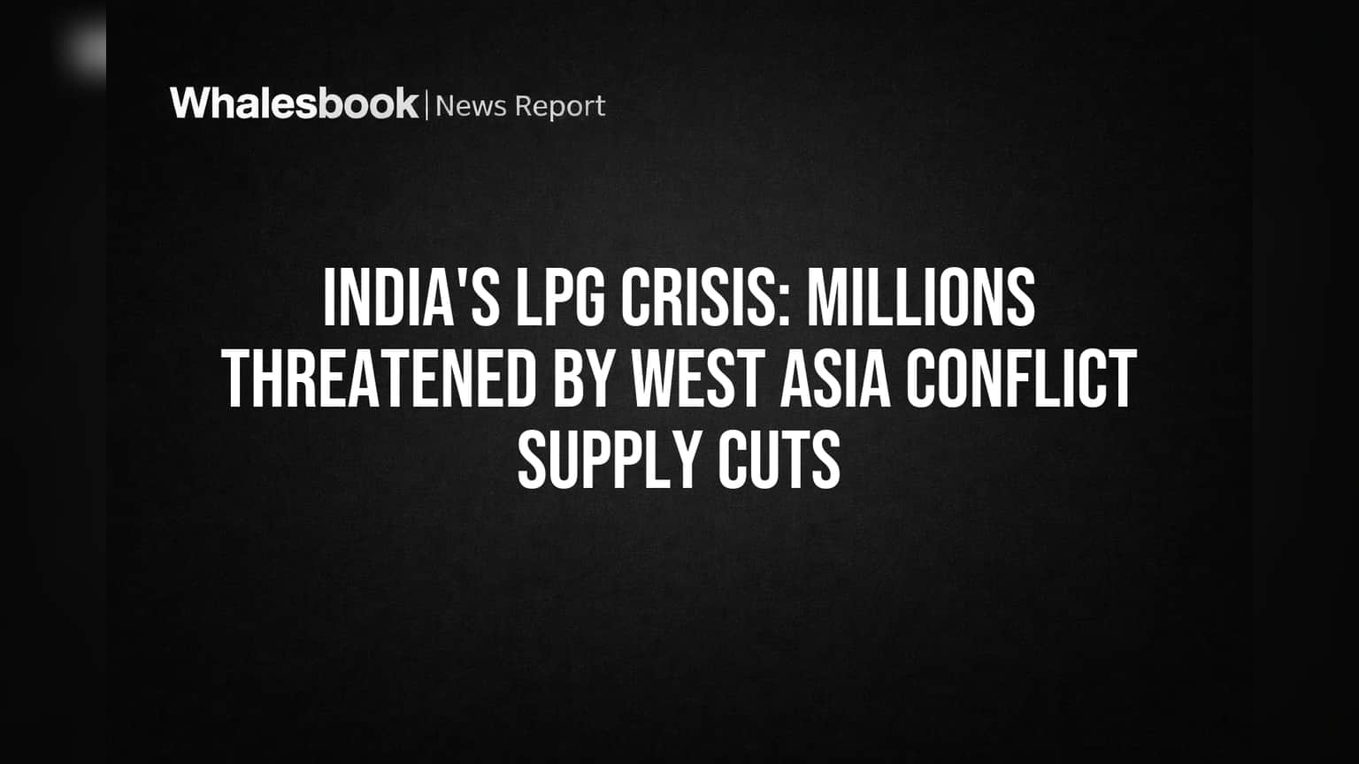 India's LPG Crisis: Millions Threatened by West Asia Conflict Supply Cuts