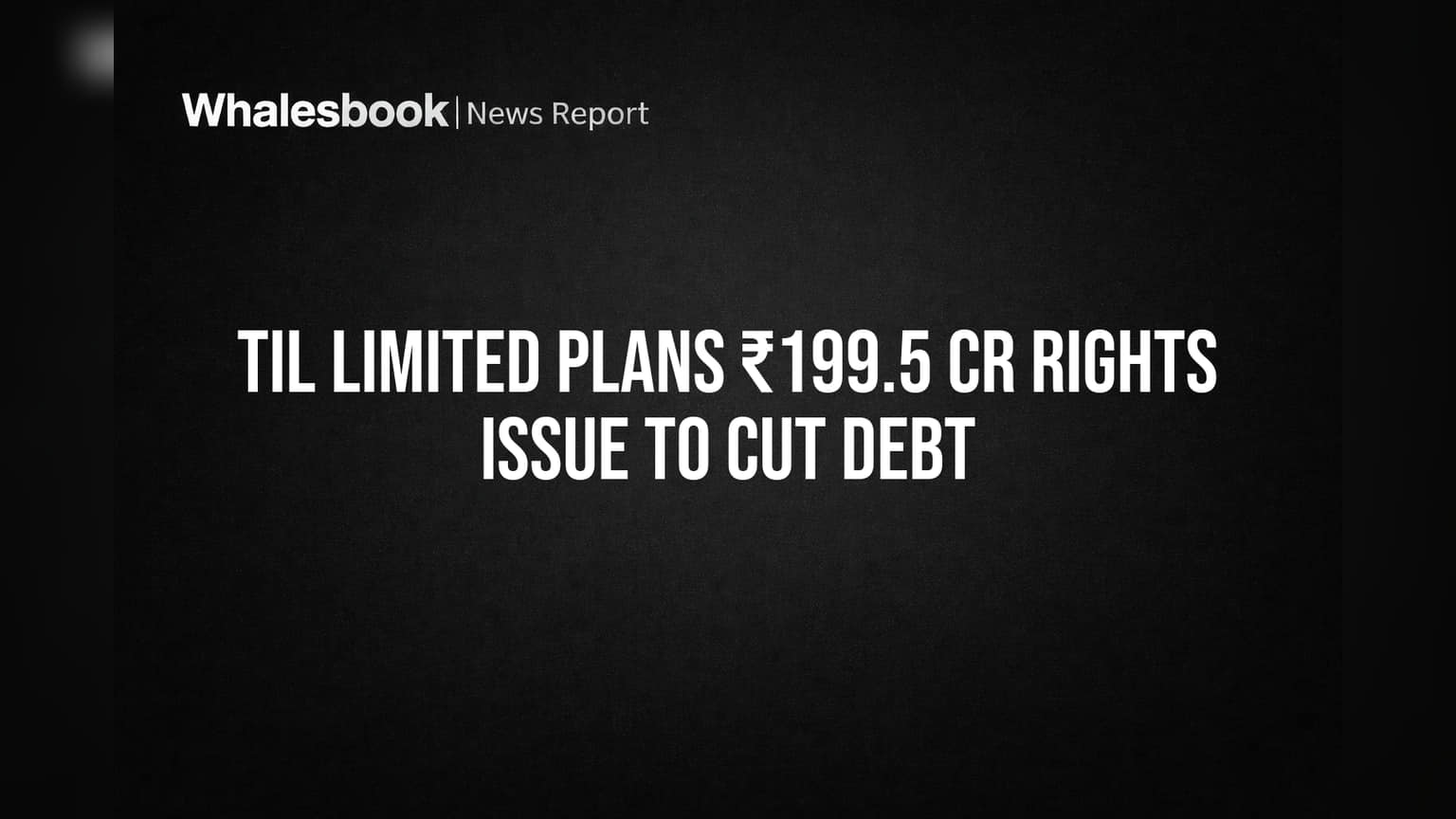 TIL Limited: कर्ज फेडायला ₹199 कोटींचा राईट्स इश्यू! गुंतवणूकदारांसाठी मोठी संधी की धोका?
