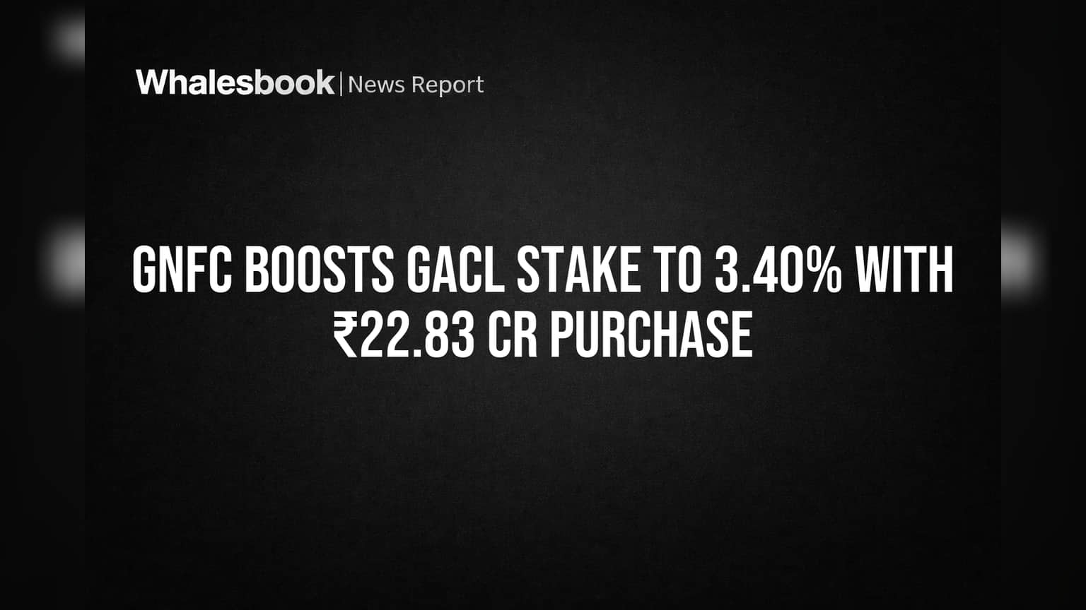 GNFC Boosts GACL Stake to 3.40% with ₹22.83 Cr Purchase