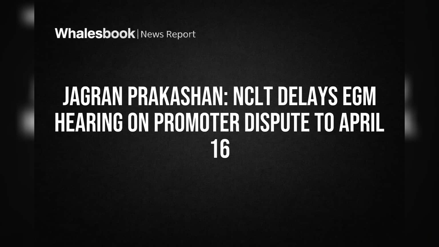Jagran Prakashan: NCLT Delays EGM Hearing on Promoter Dispute to April 16