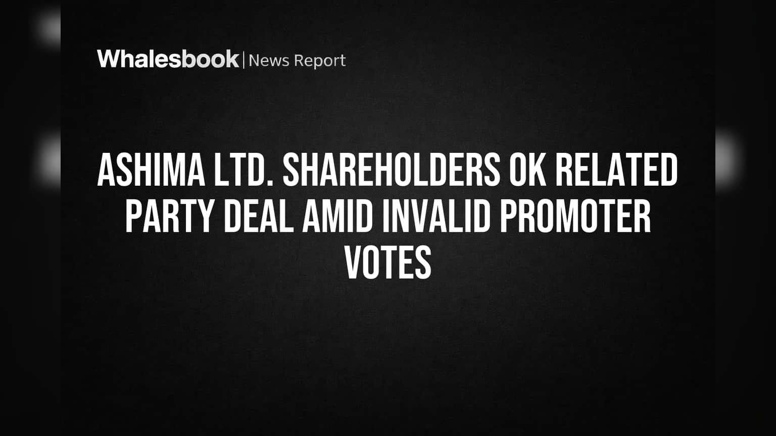 Ashima Ltd. Shareholders OK Related Party Deal Amid Invalid Promoter Votes