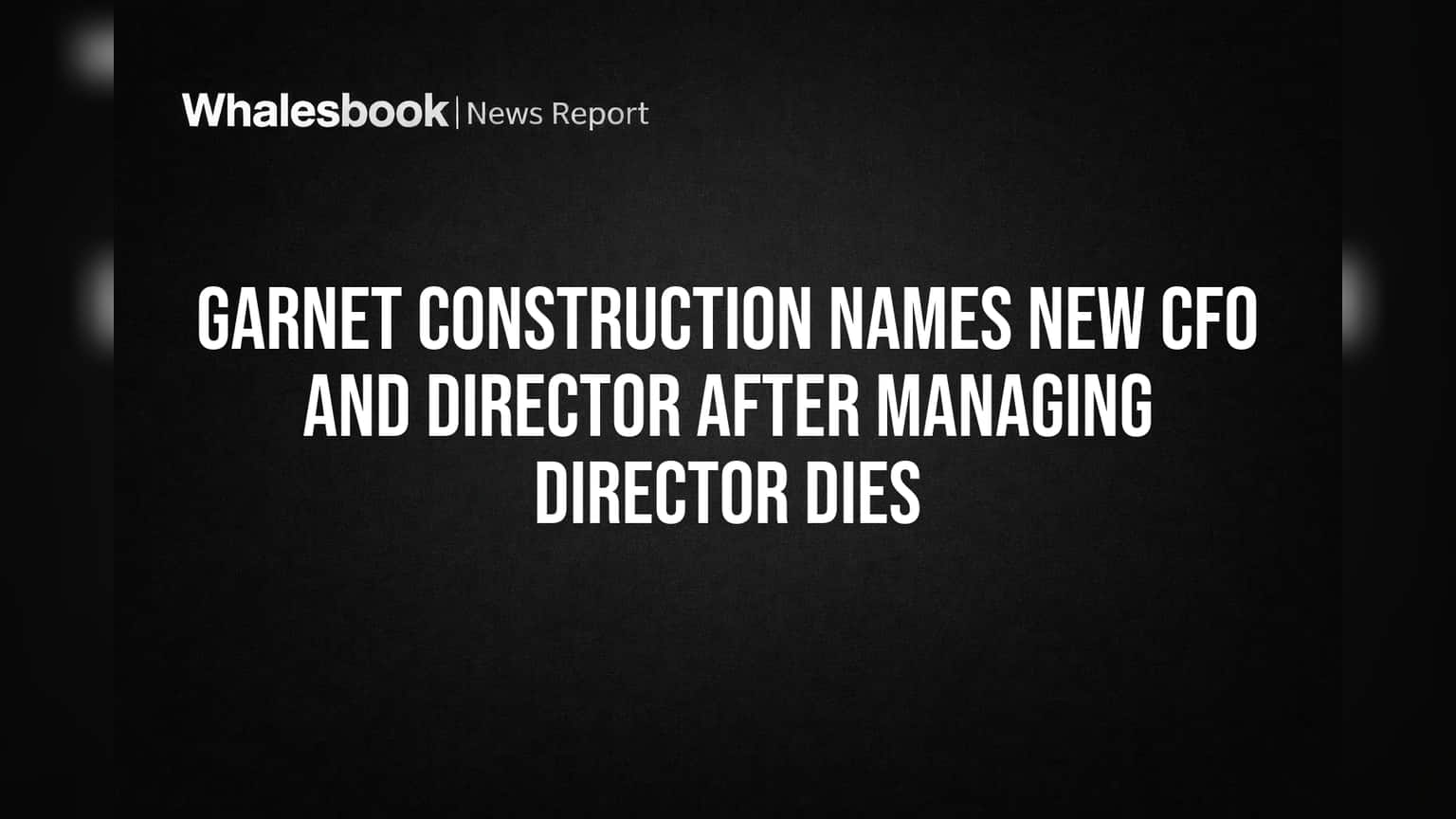 Garnet Construction Names New CFO and Director After Managing Director Dies