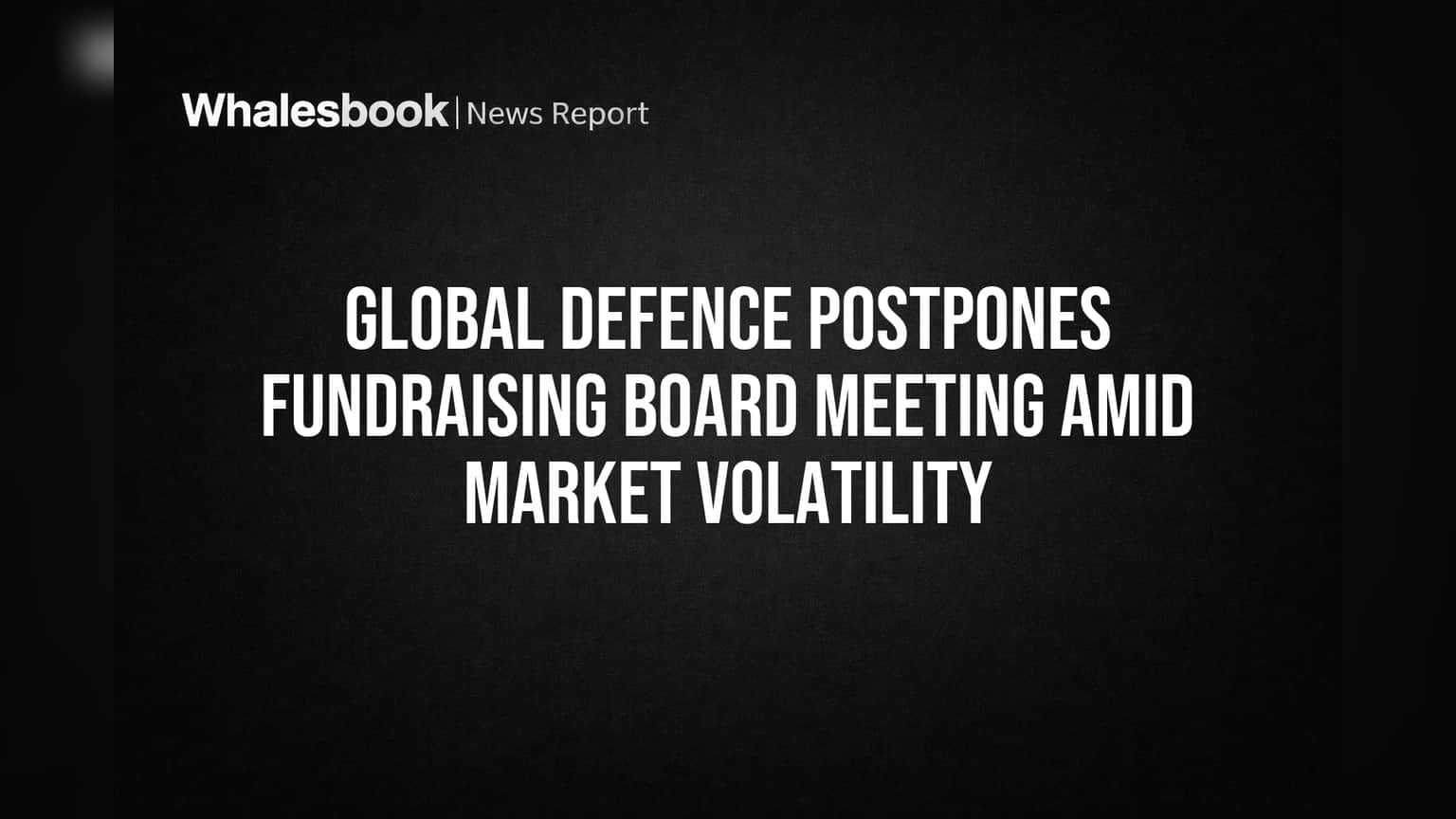 Global Defence Postpones Fundraising Board Meeting Amid Market Volatility