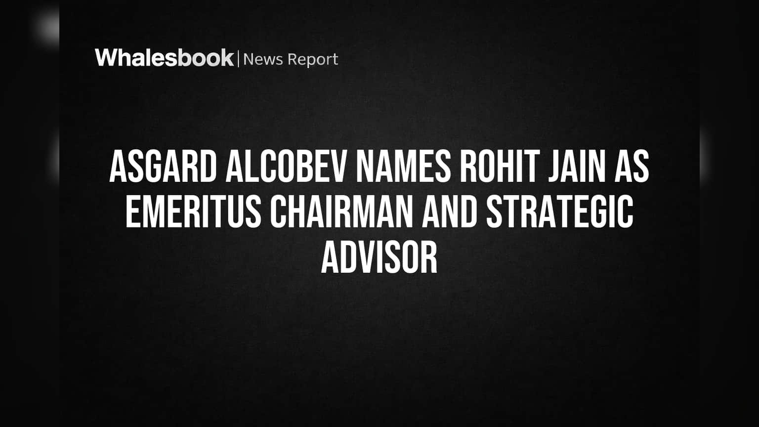 Asgard Alcobev Names Rohit Jain as Emeritus Chairman and Strategic Advisor